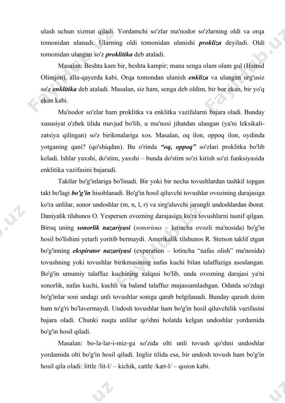 larga ulash uchun xizmat qiladi. yordamchi so'zlar ma'nodor so'zlarning oldi va orqa tomonidan ulanadi. ularning oldi tomonidan ulanishi prokliza deyiladi. oldi tomonidan ulangan so'z proklitika deb ataladi. masalan: beshta kam bir, beshta kampir; mana senga olam olam gul (hamid olimjon), alla-qayerda kabi. orqa tomondan ulanish enkliza va ulangan urg'usiz so'z enklitika deb ataladi. masalan, siz ham, senga deb oldim, bir bor ekan, bir yo'q ekan kabi. ma'nodor so'zlar ham proklitka va enklitka vazifalarni bajara oladi. bunday xususiyat o'zbek tilida mavjud bo'lib, u ma'nosi jihatdan ulangan (ya'ni leksikali​zatsiya qilingan) so'z birikmalariga xos. masalan, oq ilon, oppoq ilon, oydinda yotganing qani? (qo'shiqdan). bu o'rinda “oq, oppoq” so'zlari proklitka bo'lib keladi. ishlar yaxshi, do'stim, yaxshi – bunda do'stim so'zi kirish so'zi funksiyasida enklitika vazifasini bajaradi. taktlar bo'g'inlariga bo'linadi. bir yoki bir necha tovushlardan tashkil topgan takt bo'lagi bo'g'in hisoblanadi. bo'g'in hosil qiluvchi tovushlar ovozining darajasiga ko'ra unlilar, sonor undoshlar (m, n, l, r) …