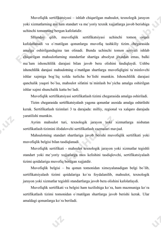 qoidalariga ko`ra foydalanilib, mahsulot, texnologik jarayon yoki xizmatlar tegishli standartlarga javob bera olishini kafolatlaydi. muvofiqlik sertifikati va belgisi ham tuzilishiga ko`ra, ham mazmuniga ko`ra sertifikatlash tizimi tomonidan o`rnatilgan shartlarga javob berishi kerak. ular amaldagi qonunlarga ko`ra beriladi. shuni aytib o`tish lozimki, sertifikatlash iste`molchiga faqat mahsulotni standartlarning talablariga to`la muvofiq tayyorlanganligiga kafolat beradi. lekin u erishilgan dunyo darajasiga muvofiq mahsulotni yuqori texnik darajasiga kafolat bermaydi. sertifikatlash tizimining turlari yuqorida aytib o`tilganidek, sertifikatsiya o`z-o`zini sertifikatlash va uchinchi tomon orqali sertifikatlashga bo`linadi. o`z - o`zini sertifikatlashda muvofiqlik sertifikatlari tayyorlovchilar tomonidan beriladi. ularda, korxonani nomi, mahsulotning sertifikatlashga tegishli bo`lgan tavsiflari ro`yxati, qabul qilingan mahsulotlar partiyasini tartib raqami, shuningdek mana shu mahsulotga nisbatan amaldagi me`yoriy-texnikaviy xujjatlar ko`rsatiladi. o`z - o`zini sertifikatlash quyidagilarga asoslanadi: · mahsulotga nisbatan aniq va to`liq ma`lumotlarning (standartlar, texnik shartlar va boshqa me`yoriy texnikaviy xujjatlarning) bo`lishi; · korxonada sifatni nazorat qilishni tashkil etishning yuqori darajasi: materiallar va yarim fabrikatlar, texnologik jarayonning barcha …