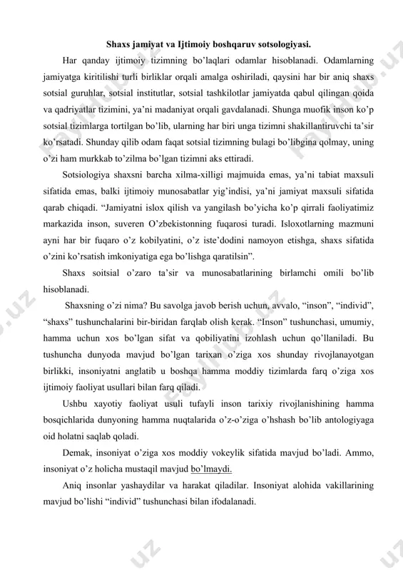 shash bo’lib antologiyaga oid holatni saqlab qoladi. demak, insoniyat o’ziga xos moddiy vokeylik sifatida mavjud bo’ladi. ammo, insoniyat o’z holicha mustaqil mavjud bo’lmaydi. aniq insonlar yashaydilar va harakat qiladilar. insoniyat alohida vakillarining mavjud bo’lishi “individ” tushunchasi bilan ifodalanadi. individ - bu insoniyat zotining yakka vakili, insoniyatning hamma sotsial va ruhiy jihatlarini idrokiy, irodasi, extiyojlari, manfaatlari va xokazolarning soxibi hisoblanadi. “individ” tushunchasi bu vaziyatda “aniq inson” sifatida foydalanadi. masalaning bunday quyilishida turli biologik omillar (yosh jihatlari, jinsiy mijozlarining o’ziga xos tomonlari), shuningdek, inson xayotiy faoliyatining sotsial sharoitlardagi tafovutlar belgilamaydi. insonni turli darajada yakka tarzda va tarixiy rivojlanishni aniq-tarixiy o’ziga xosligini aks ettirishda “individ” tushunchasi bilan bir qatorda “shaxs” tushunchasi ham qo’llaniladi. “shaxs” bir qator gumanitar fanlarning falsafa, ruxshunoslik, pedagogika va sotsiologiyaning o’rganish ob’ekti hisoblanadi. falsafa shaxsni faoliyat sub’ekti, ong va ijodiyot sifatida tutgan o’rni nuqtai-nazaridan qarab chiqadi. ruxshunoslik - shaxsni ruhiy jarayonlar, xususiyat, qobiliyat, iroda sifatlari va boshqa jihatlardan barqaror yaxlit …