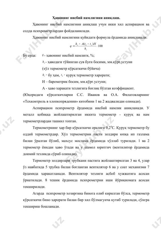 н бири қуруқ иккинчиси доимо хўллаб турувчи идишчаси бор хўл термометрдан иборатдир. нисбий намликни аниқлаш усули аспирацион психронометрникига ўхшашдир. оддий психрометрни кўрсатиши атроф муҳитдаги ҳаво тезлигига боғлиқдир. бундай психрометрдан фойдаланиш шартларини тўлиқ бажариш керак ва уни аниқ ишлаётганини 1 ойда бир марта аспирацион психрометр билан солиштириб текшириб туриш керак. нисбий намлик t0қс ва t0ҳс га қараб жадвалдан аниқланади. (с.с. иванов 37 бет 4 - жадвал). йигириш корхоналарида техник назорат ўтказиш шартлари тўқимачилик маҳсулотларини ҳаво оқими билан тўқнашиши натижасида сув буғларининг атмосферага тарқалиши ёки материалга сўрилиши кузатилади. нисбий намлик ортиши ва ҳароратни пасайиши билан, материалнинг нималиги ортади. тўқимачилик маҳсулотларини намлиги ўзгариши билан унинг физик-механик хусусияти ўзгаради. шунинг учун ҳамма лаборатория текширувлари стандарт иқлим шароитида, яъни ҳарорат t0=20+20c, нисбий намлик % ўтказилади. меъёрдаги намликни олиш учун стандарт иқлим шароитида ярим маҳсулотлар 1 соат, тасмадаги ип цехдан чиққан бўлса 2 соат, бошқа жойдан келтирилган бўлса4 соат, агарда ип найчада бўлса 10 соат ушлаб …