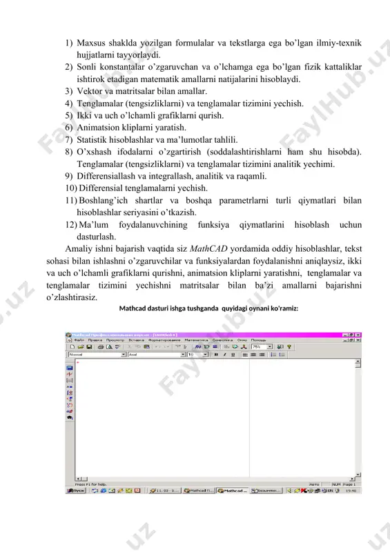 larni qiymatlarini mos keladiganini tanlashda paydo bo’ladi, optimal varyantni qidirishda va dastlabki shartlarga bog’liq bo’lgan natijalarni hisoblashda. mathcad da ishlab chiqilgan elektron hujjat bunday holatga tayyor. mathcad ni o’zgaruvchi qiymatlardan yoki qandaydir formulasida o’zgarish sodir bo’lganda u avtomatik ravishda kerakli hisoblashlarni bajaradi va unda qiymatlar o’zgarishi va grafiklarni yangilaydi. mathcad quyidagilarni yecha olish imkoniyatiga ega: 1) maxsus shaklda yozilgan formulalar va tekstlarga ega bo’lgan ilmiy-texnik hujjatlarni tayyorlaydi. 2) sonli konstantalar o’zgaruvchan va o’lchamga ega bo’lgan fizik kattaliklar ishtirok etadigan matematik amallarni natijalarini hisoblaydi. 3) vektor va matritsalar bilan amallar. 4) tenglamalar (tengsizliklarni) va tenglamalar tizimini yechish. 5) ikki va uch o’lchamli grafiklarni qurish. 6) animatsion kliplarni yaratish. 7) statistik hisoblashlar va ma’lumotlar tahlili. 8) o’xshash ifodalarni o’zgartirish (soddalashtirishlarni ham shu hisobda). tenglamalar (tengsizliklarni) va tenglamalar tizimini analitik yechimi. 9) differensiallash va integrallash, analitik va raqamli. 10) differensial tenglamalarni yechish. 11) boshlang’ich shartlar va boshqa parametrlarni turli qiymatlari bilan hisoblashlar seriyasini …