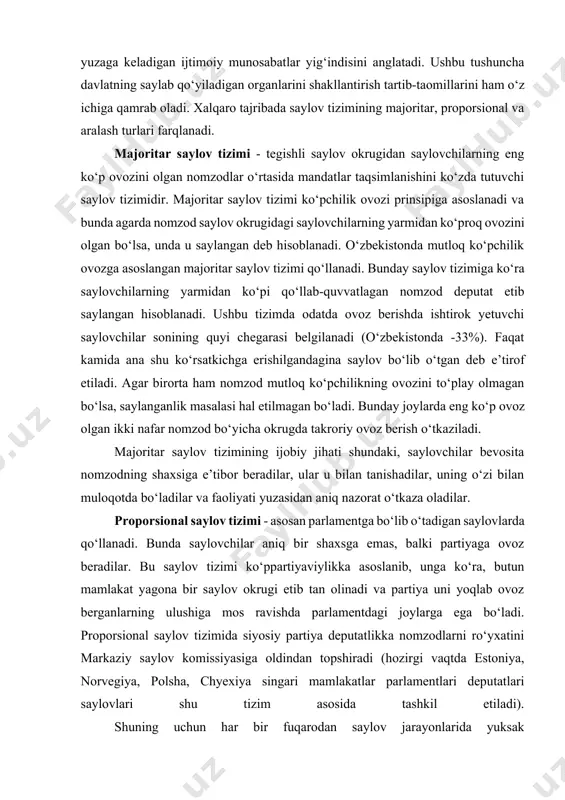 b, fuqarolarning saylash va saylanishdan iborat huquqini amalga oshirish jarayonida yuzaga keladigan ijtimoiy munosabatlar yig‘indisini anglatadi. ushbu tushuncha davlatning saylab qo‘yiladigan organlarini shakllantirish tartib-taomillarini ham o‘z ichiga qamrab oladi. xalqaro tajribada saylov tizimining majoritar, proporsional va aralash turlari farqlanadi. majoritar saylov tizimi - tegishli saylov okrugidan saylovchilarning eng ko‘p ovozini olgan nomzodlar o‘rtasida mandatlar taqsimlanishini ko‘zda tutuvchi saylov tizimidir. majoritar saylov tizimi ko‘pchilik ovozi prinsipiga asoslanadi va bunda agarda nomzod saylov okrugidagi saylovchilarning yarmidan ko‘proq ovozini olgan bo‘lsa, unda u saylangan deb hisoblanadi. o‘zbekistonda mutloq ko‘pchilik ovozga asoslangan majoritar saylov tizimi qo‘llanadi. bunday saylov tizimiga ko‘ra saylovchilarning yarmidan ko‘pi qo‘llab-quvvatlagan nomzod deputat etib saylangan hisoblanadi. ushbu tizimda odatda ovoz berishda ishtirok yetuvchi saylovchilar sonining quyi chegarasi belgilanadi (o‘zbekistonda -33%). faqat kamida ana shu ko‘rsatkichga erishilgandagina saylov bo‘lib o‘tgan deb e’tirof etiladi. agar birorta ham nomzod mutloq ko‘pchilikning ovozini to‘play olmagan bo‘lsa, saylanganlik masalasi hal etilmagan bo‘ladi. bunday joylarda eng ko‘p …