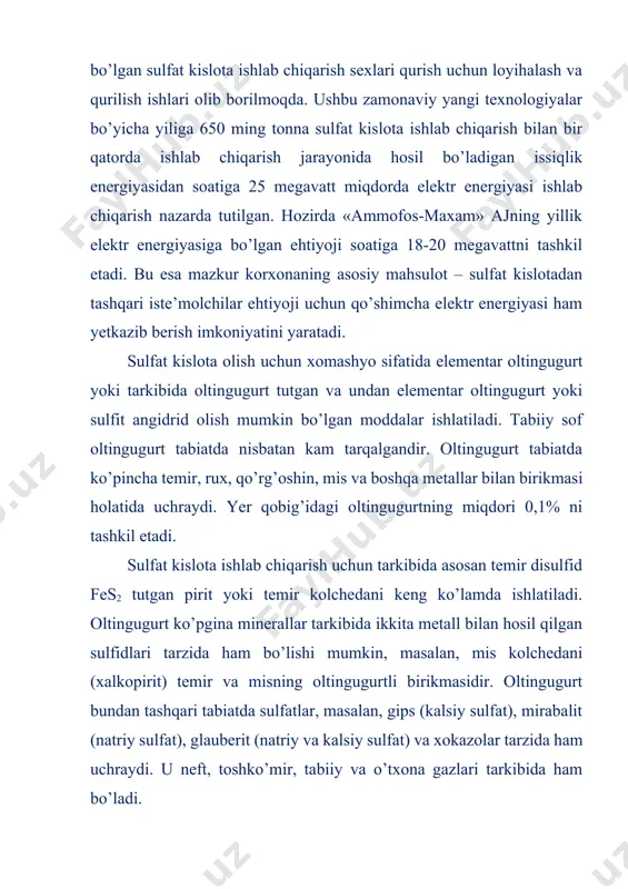 mlakatlarda hozircha asosan oltingugurtli kolchedan asosiy xomashyo sifatida ishlatilayotgan bo’lsa, aqsh da sulfat kislota olish uchun ko’proq oltingugurtdan foydalanilmoqda. shuni ham ta’kidlab o’tish mumkinki, sulfat kislota ishlab chiqarish xomashyosi sifatidagi oltingugurt va kolchedanning nisbiy ulushi kamayib, uning o’rnini turli chiqindilardan ajratib olinadigan oltingugurt egallamoqda. 2. oltingugurt kolchedanlari oltingugurt kolchedanining asosiy tarkibiy qismi tarkibida 53,5% s va 46,5% fe bo’lgan temir disulfid fes2 dan iboratdir. tabiiy oltingugurt kolchedani tarkibida fes2 dan tashqari mis, rux, qo’rg’oshin, mishyak, nikel, kobalt, selen, vismut, tellur, kadmiy birikmalari, kalsiy va magniy karbonatlari va sulfatlari, oz miqdorda oltin va kumush kabi qo’shimchalar bo’ladi. shuning uchun sulfat kislota ishlab chiqarishda ishlatiladigan kolchedan tarkibidagi oltingugurt miqdori katta chegarada – 30 dan 52% gacha o’zgarib turadi. oltingugurtli kolchedan – sarg’ish yoki sarg’ish-kulrang tusli mineral bo’lib, uning zichligi qariyib 5 g/sm3 ga teng. bo’lakchalarining kattaligi va kolchedan naviga qarab uning to’kilish massasi (og’irligi) 2200 dan 2400 kg/m3 gachani tashkil qiladi. kolchedan …