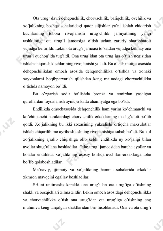 lab chivarishda erkaklarning mehnati ustun darajaga etib ular asosiy o’rinni egallaganda ona urug’i o’rnini ta urug’i egallashi shubhasizdir. haydab ekiladigan dala dehqonchiligiga va chorvachilik ota urug’ini yuksalishida qulay imkoniyatlar keltirdi. xozir afrika va avstariliya, amerika va okeaniyadagi patrialhal munosabatlar hukmron bo’lgan qabilalar qo’p uchraydi. ona urug’idan ota urug’iga o’tish nikoh va oila munosabatlarining o’zgarishiga materialaxil yoki dislaval joylashishning patrialxal joylashuviga o’rin bo’shatib berishga olib keldi. demak ota urug’i davriga kelib nikoh yangicha shakl va yangicha mazmunga ega bo’ldi. ota urug’i davriga kelib matriolokal va dislokal joylashuv vaqtidagi muvaqqat va u qadar mustahkam bo’lmagan juft nikoq o’rnini er va xotinning ancha barqaror va mustahkam bog’lanishiga ega bo’lgan monogamiya bir nikohlikka asoslangan oila shakli vujudga kela boshladi va tobora mustaqkamlandi. nihoyat ilgarigi matriarxat oilalar rniga ota urug’i davrining yirik patriarxal oilalari tashkil topa boshladi. ota urug’i o’zining patriarxal va snggi bosqiyaga o’tgach matriarxal tartibini emirib tashlaydi. er o’z bolalari va xotinini o’z …