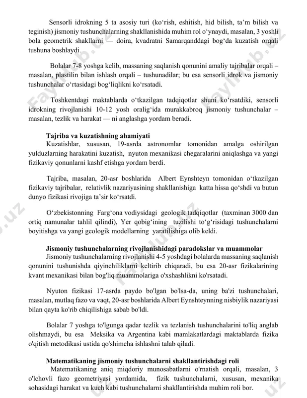 bo‘ldi. sensorli idrok va jismoniy tushunchalar sensorli idrokning 5 ta asosiy turi (ko‘rish, eshitish, hid bilish, ta’m bilish va teginish) jismoniy tushunchalarning shakllanishida muhim rol o‘ynaydi, masalan, 3 yoshli bola geometrik shakllarni — doira, kvadratni samarqanddagi bog‘da kuzatish orqali tushuna boshlaydi. bolalar 7-8 yoshga kelib, massaning saqlanish qonunini amaliy tajribalar orqali – masalan, plastilin bilan ishlash orqali – tushunadilar; bu esa sensorli idrok va jismoniy tushunchalar o‘rtasidagi bog‘liqlikni ko‘rsatadi. toshkentdagi maktablarda o‘tkazilgan tadqiqotlar shuni ko‘rsatdiki, sensorli idrokning rivojlanishi 10-12 yosh oralig‘ida murakkabroq jismoniy tushunchalar – masalan, tezlik va harakat — ni anglashga yordam beradi. tajriba va kuzatishning ahamiyati kuzatishlar, xususan, 19-asrda astronomlar tomonidan amalga oshirilgan yulduzlarning harakatini kuzatish, nyuton mexanikasi chegaralarini aniqlashga va yangi fizikaviy qonunlarni kashf etishga yordam berdi. tajriba, masalan, 20-asr boshlarida albert eynshteyn tomonidan o‘tkazilgan fizikaviy tajribalar, relativlik nazariyasining shakllanishiga katta hissa qo‘shdi va butun dunyo fizikasi rivojiga ta’sir ko‘rsatdi. o‘zbekistonning farg‘ona vodiysidagi geologik tadqiqotlar (taxminan 3000 …