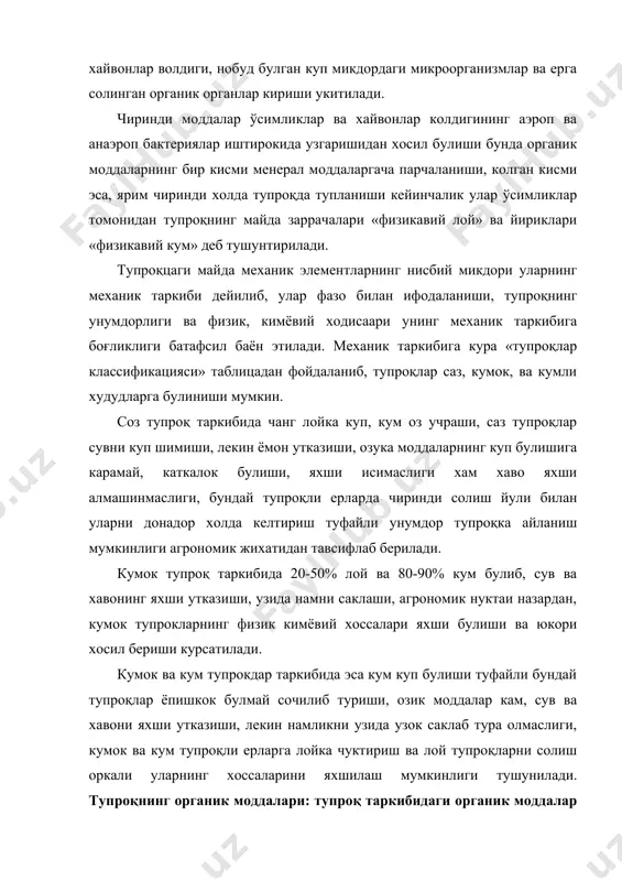 ларнинг куп булишига карамай, каткалок булиши, яхши исимаслиги хам хаво яхши алмашинмаслиги, бундай тупроқли ерларда чиринди солиш йули билан уларни донадор холда келтириш туфайли унумдор тупроқка айланиш мумкинлиги агрономик жихатидан тавсифлаб берилади. кумок тупроқ таркибида 20-50% лой ва 80-90% кум булиб, сув ва хавонинг яхши утказиши, узида намни саклаши, агрономик нуктаи назардан, кумок тупрокларнинг физик кимёвий хоссалари яхши булиши ва юкори хосил бериши курсатилади. кумок ва кум тупрокдар таркибида эса кум куп булиши туфайли бундай тупроқлар ёпишкок булмай сочилиб туриши, озик моддалар кам, сув ва хавони яхши утказиши, лекин намликни узида узок саклаб тура олмаслиги, кумок ва кум тупроқли ерларга лойка чуктириш ва лой тупроқларни солиш оркали уларнинг хоссаларини яхшилаш мумкинлиги тушунилади. тупроқнинг органик моддалари: тупроқ таркибидаги органик моддалар 3 хил: тирик организмлар, улик организмлар ва чиринди шаклида булиши мумкин. тирик организмларга ўсимликлар, тупроқда яшовчи турли хашоратлар, ёмгир чувалчанглари, бактериялар ва замбуруглар, улик организмлар ва хайвонлар волдиғи, нобуд булган куп …