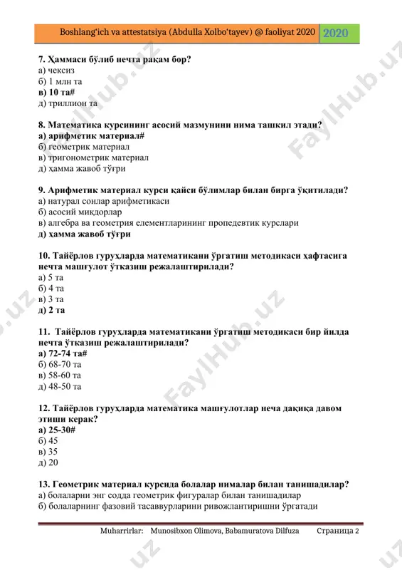 икани ўргатиш методикаси бир йилда нечта ўтказиш режалаштирилади? а) 72-74 та# б) 68-70 та в) 58-60 та д) 48-50 та 12. тайёрлов гуруҳларда математика машғулотлар неча дақиқа давом этиши керак? а) 25-30# б) 45 в) 35 д) 20 13. геометрик материал курсида болалар нималар билан танишадилар? а) болаларни энг содда геометрик фигуралар билан танишадилар б) болаларнинг фазовий тасаввурларини ривожлантиришни ўргатади в) арифметик қонуниятларни, боғланишларни кўрсатмали мақсадларини тушунтиради д) барча жавоб тўғри# 14. машқ деб нимага айтилади? а) бирор амални, шу амални ўзлаштириш ёки мустаҳкамлаш мақсадида режали равишда ташкил қилинган такрорий бажариш# б) малака ва кўникмаларни шакллантириш в) ўқитувчи сўзи ёрдамида ўқувчилар кузатуви д) ҳамма жавоб тўғри 15. индукция, дедукция, аналогия нима? а) методлар# б) ўйинлар в) тушунча д) таҳлил 16. индукция методи қандай йўл? а) хусусийдан умумийга # б) умумийдан хусусийга в) тахминий хулоса чиқариш д) ҳамма жавоб тўғри 17. дедукция методи қандай йўл? а) хусусийдан умумийга б) умумийдан хусусийга# …