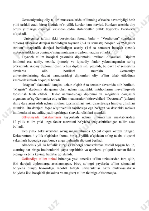 birida bir yil o’qishni davom ettirishi mumkin: dea – diplomini olish uchun doktoranturada o’qishni davom ettirishi yoki dess – diplomini olish va oliy darajadagi mutaxassis ta’limini davom ettirishi mumkin. belgiya universitetlarida o’qish ko’p bosqichli bo’lib, har bir davr universitet akademik darajasini olish bilan yakunlanadi. universitetlardagi dastlabki ikki yil umumgumanitar va umumtexnik dastur asosida olib boriladi. bu tsiklni tugatganidan so’ng talabalar “candidature” (kandidat) diplomini qo’lga kiritishadi (bakalavr diplomiga mos keladi). navbatdagi uch yil mutaxassislikka yo’naltirilgan bo’lib “licenciate” (litsenziat) diplomini taqdim etish bilan yakunlanadi (magistr diplomiga mos keladi). germaniya ta’lim tizimi klassik tuzilmaga ega bo’lib, boshlang’ich, o’rta va oliy maktablardan tashkil topgan. bu tuzilmaning barcha bosqichlarida asosan davlat ta’lim muassasalari, shuningdek kam sonli xususiy ta’lim muassasalari faoliyat yuritishadi. germaniyadagi oliy ta’limning asosiy tamoyili – “akademik erkinlik” tamoyili bo’lib, har bir talabaga diplomiga kiritiladigan fanlar ro’yxatini mustaqil ravishda belgilash imkoni beriladi. shu bilan birga germaniyadagi oliy ta’lim tizimi o’quv jarayonini ilmiy tadqiqotlar bilan …