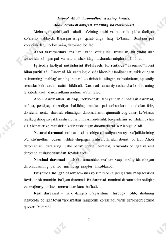 narx darajasi o’zgarishini hisobga olib, aholining ixtiyorida bo’lgan tovar va xizmatlar miqdorini ko’rsatadi, ya‘ni daromadnig xarid quvvati bildiradi. aholinig nominal pul daromadlari turli manbalar hisobiga shakllanadi va ular quyidagilar hisoblanadi. 1. ishlab chiqarish omillari hisobiga olinadigan daromad; 2. davlat yordam dasturlari bo’yicha to’lov va imtiyozlar shaklidagi pul tushumlari; 3. moliya-kredit tizimi orqali olinadigan pul daromadlari. aholi nominal daromadlari - bu ish haqi, pensiya ta‘minoti, davlat sug’urtasi bo’yicha tulovlar; shaxsiy qurilishiga va matlubot jamiyati a‘zolariga bank ssudalari; jamg’arma bankiga qo’yilmalar bo’yicha foizlar; aktsiya, obligatsiya bahosining ko’payishidan olinadigan daromad va zayom bo’yicha tulovlar; lotereya bo’yicha yutuqlar; tovarlarni kreditga sotib olish natijasida tashkil topadigan, vaqtincha bo’sh mablag’lar, har xil turdagi kompensatsiya to’lovlari va h.k. aholi turmush darajasi tushunchasiga ularning hayot kechirish uchun zarur bo’lgan moddiy va ma‘naviy ne‘matlar bilan ta‘minlanishi hamda kishilar ehtiyojining bu ne‘matlari bilan qondirilishi darajasi sifatida aniqlash mumkin. aholi turmush darajasining bmt tomonidan tavsiya etilgan ko’rsatkichlari tizimi o’z ichiga qo’yidagi …