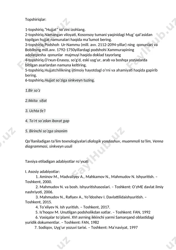 ston respublikasi qonunining davlat dasturiga asoslanib, oliy va o’rta-maxsus ta’lim vazirligi 1996-yil 14-noyabrda “davlat tili haqida”gi qonunining bajarilish tadbirlari to’g’risida 267-sonli buyruq chiqardi. shu buyruqning mazmuni nimadan iborat? topshiriqlar: 1-topshiriq.“hujjat” so’zini izohlang. 2-topshiriq.namangan viloyati, kosonsoy tumani yaqinidagi mug’ qal’asidan topilgan hujjat namunalari haqida ma’lumot bering. 3-topshiriq.podshoh ur-nammu (mill. avv. 2112-2094-yillar) ning qonunlari va bobilning mill.avv. 1792-1750yillardagi podshohi xammurapining adolatpesha qonunlar majmuyi haqida doklad tayorlang 4-topshiriq.o'rxun-enasoy, so'g'd, eski uyg'ur, arab va boshqa yozuvlarda bitilgan asarlardan namuna keltiring. 5-topshiriq.hujjatchilikning ijtimoiy hayotdagl o’rni va ahamiyati haqida gapirib bering. 6-topshiriq.hujjat so’ziga sinkveyn tuzing. 1.bir so’z 2.ikkita sifat 3. uchta fe’l 4. to’rt so’zdan iborat gap 5. birinchi so’zga sinonim qo‘llaniladigan ta’lim texnologiyalari:dialogik yondashuv, muammoli ta’lim, venna diagrammasi, sinkveyn usuli tavsiya etiladigan adabiyotlar ro‘yxati i. asosiy adabiyotlar: 1. aminov m., madvaliyev a., mahkamov n., mahmudov n. ishyuritish. – toshkent, 2000. 2. mahmudov n. va bosh. ishyuritishasoslari. – toshkent: o‘zme davlat ilmiy nashriyoti, 2006. 3. mahmudov …