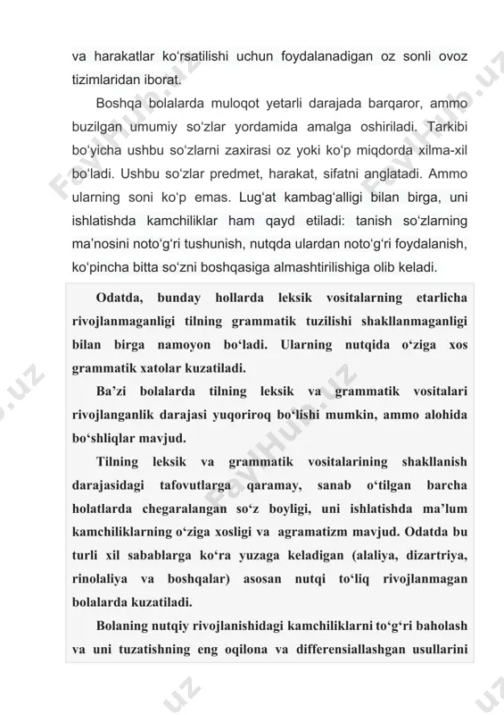 r kuzatiladi. ba’zi bolalarda tilning leksik va grammatik vositalari rivojlanganlik darajasi yuqoriroq bo‘lishi mumkin, ammo alohida bo‘shliqlar mavjud. tilning leksik va grammatik vositalarining shakllanish darajasidagi tafovutlarga qaramay, sanab o‘tilgan barcha holatlarda chegaralangan so‘z boyligi, uni ishlatishda ma’lum kamchiliklarning o‘ziga xosligi va agramatizm mavjud. odatda bu turli xil sabablarga ko‘ra yuzaga keladigan (alaliya, dizartriya, rinolaliya va boshqalar) asosan nutqi to‘liq rivojlanmagan bolalarda kuzatiladi. bolaning nutqiy rivojlanishidagi kamchiliklarni to‘g‘ri baholash va uni tuzatishning eng oqilona va differensiallashgan usullarini aniqlash uchun leksik va grammatik vositalarning shakllanish darajasini aniqlash kerak. shu maqsadda, logoped maxsus tekshiruv o‘tkazadi. bolalarning nutqini dastlab kuzatish , bolaning muloqotda foydalanadigan tilining leksik va grammatik vositalarining holatini aniqlashga imkon beradi. masalan, agar dastlabki suhbat davomida bola keng tarqalgan so‘zlarni noto‘g‘ri qo‘llasa va bir so‘zni boshqasiga almashtirsa va grammatik jihatdan noto‘g‘ri talqin qilsa, maxsus tekshiruv zarurati paydo bo‘ladi. verbal vositalarining to'liq yoki qisman buzilishi bo'lgan bolalarni tekshirish usullari ota-onalar bilan olib borilgan …