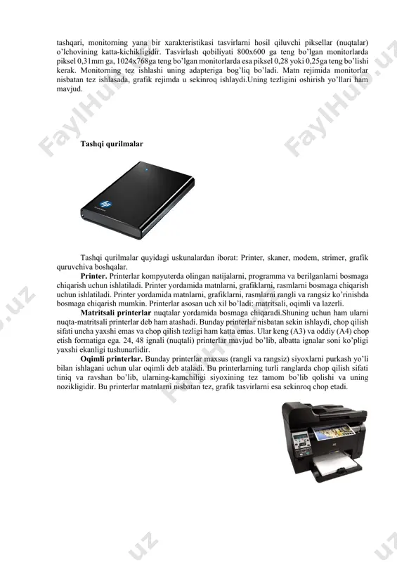 in.lekin ularning inson organizmiga ta'siri tobora kamayib boradigan rusumlari yaratilmoqda.buning misoli keyingi yillarda chiqarilgan 17-21 dyymli svga (super video grafic adapter-katta video grafik adapter) monitorlarda nurlarning ta'sirini ancha kamaytirilishiga erishilganligini keltirish mumkin. monitor asosiy xarakteristikalaridan biri uning tasvirlash qobiliyatidir. tasvirlash qobiliyati ekranning gorizontali va vertikalidagi nuqtalar soni bilan beriladi. masalan 14 dyymli monitorda tasvirlash qobiliyati 800x600, 15 dyymli monitorda 1024x768, 17 dyymli monitorda 1280x1024 va 21 dyymli monitorda esa 1600x1200. bundan tashqari, monitorning yana bir xarakteristikasi tasvirlarni hosil qiluvchi piksellar (nuqtalar) o’lchovining katta-kichikligidir. tasvirlash qobiliyati 800x600 ga teng bo’lgan monitorlarda piksel 0,31mm ga, 1024x768ga teng bo’lgan monitorlarda esa piksel 0,28 yoki 0,25ga teng bo’lishi kerak. monitorning tez ishlashi uning adapteriga bog’liq bo’ladi. matn rejimida monitorlar nisbatan tez ishlasada, grafik rejimda u sekinroq ishlaydi.uning tezligini oshirish yo’llari ham mavjud. tashqi qurilmalar tashqi qurilmalar quyidagi uskunalardan iborat: printer, skaner, modem, strimer, grafik quruvchiva boshqalar. printer. printerlar kompyuterda olingan natijalarni, programma va berilganlarni …