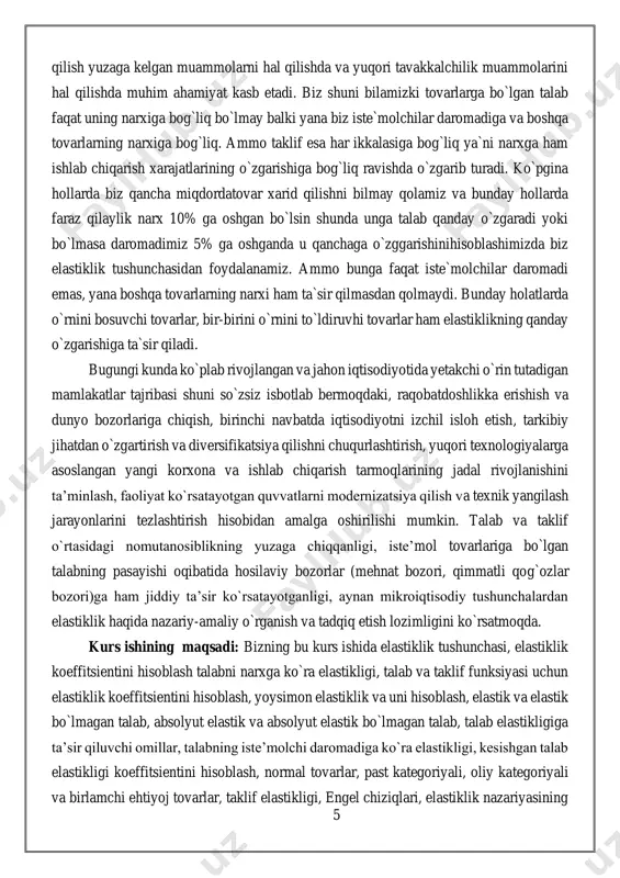 . kurs ishining maqsadi: bizning bu kurs ishida elastiklik tushunchasi, elastiklik koeffitsientini hisoblash talabni narxga ko`ra elastikligi, talab va taklif funksiyasi uchun elastiklik koeffitsientini hisoblash, yoysimon elastiklik va uni hisoblash, elastik va elastik bo`lmagan talab, absolyut elastik va absolyut elastik bo`lmagan talab, talab elastikligiga ta’sir qiluvchi omillar, talabning iste’molchi daromadiga ko`ra elastikligi, kesishgan talab elastikligi koeffitsientini hisoblash, normal tovarlar, past kategoriyali, oliy kategoriyali va birlamchi ehtiyoj tovarlar, taklif elastikligi, engel chiziqlari, elastiklik nazariyasining 6 amalda qo`llanilishi, sotuvchi daromadini talab elastikligiga ko`ra tahlil qilish, soliq yukini kamaytirishga qaratilgan oqilona soliq siyosatining mazmun-mohiyati, soliq yukini elastiklik nazariyasiga ko`ra taqsimlanishini taqlil qilish, bozor sharoiti o`zgarishi oqibatlarini prognoz qilish va baholash kabi nazariy tushunchalarni to`liqligicha tahlil qilamiz. talab va taklif — bozor iqtisodiyotining fundamental tushunchalari. talab (tovarlar va xizmatlarga talab) — xaridor, isteʼmolchining bozorda muayyan tovarlarni, neʼmatlarni sotib olish istagi; bozorga chiqqan va pul imkoniyatlari bilan taʼminlangan ehtiyojlari. ehtiyoj pul va narx vositasida talabga …