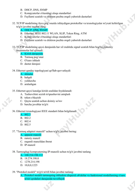 almashinuvini ta'minlaydigan apparat va dasturiy ta'minot to'plami qanday nomlanadi a. kompyuter tarmog'i b. protokollar to'plami c. interfeysi d. adapter 27. internetga ulangan kompyuterda albatta nima bo'lishi kerak a. ip-manzil b. url manzili c. domen nomi d. web sahifasi 28. turli xil tarmoq protokollari ishlaydigan kompyuter tarmoqlari o'rtasida ma'lumot almashish quyidagilar yordamida amalga oshiriladi. a. shlyuzlar b. modemlar c. asosiy kompyuterlar d. fayl serverlari 29. tcp/ip stekining pastki pog’ona protokollari qanday amalga oshiriladi: a. dasturiy ta'minot va texnik vositalarning kombinatsiyasi b. shlyuzlar c. asosiy kompyuterlar d. dasturiy ta'minot 30. tcp/ip to'plamining yuqori pog’onalari qanday amalga oshiriladi: a. dasturiy ta'minot orqali b. shlyuzlar c. asosiy kompyuterlar d. dasturiy ta'minot va texnik vositalarning kombinatsiyasi 31. tcp/ip modelining havola sathida ishlaydigan protokollar va texnologiyalar ro'yxati berilgan to'g'ri javobni taqdim eting: a. ethernet, ieee 802.11 wlan, slip, token ring, atm. b. dhcp, dns, snmp c. kompyuterlar o'rtasidagi aloqa standartlari d. fayllarni uzatish va elektron pochta …