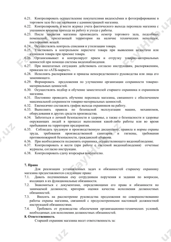 ть чёткую и краткую информацию. 6.6. при выявлении факта хищения незамедлительно принимать меры, направленные на пресечение хищения. 6.7. при выявлении факта причинения ущерба имуществу предприятия и нарушения общественного порядка незамедлительно сообщать администрации магазина и принимать меры для прекращения противоправных действий и предотвращения дальнейшей порчи имущества. 6.8. проводить служебные расследования и осуществлять сбор материалов по всем выявленным фактам нарушений. 6.9. не допускать в служебные помещения посторонних лиц, также родственников персонала магазина. 6.10. контролировать работу системы видеонаблюдения и исполнение персоналом предприятия и охраны требований должностных инструкций. 6.11. контролировать состояние технической исправности системы видеонаблюдения, принимать меры по предотвращению возникновения неполадок в работе системы видеонаблюдения. 6.12. в случае появления работников контролирующих органов пришедших с проверкой, незамедлительно сообщить администрации магазина. 6.13. контролировать выполнение правил покупки товара работниками магазина на обеденный перерыв, а также перед окончанием рабочего дня. 6.14. принимать участие во внутренних инвентаризациях и инвентаризациях с привлечением ревизоров кро. 6.15. предъявлять чек на приобретённый и …