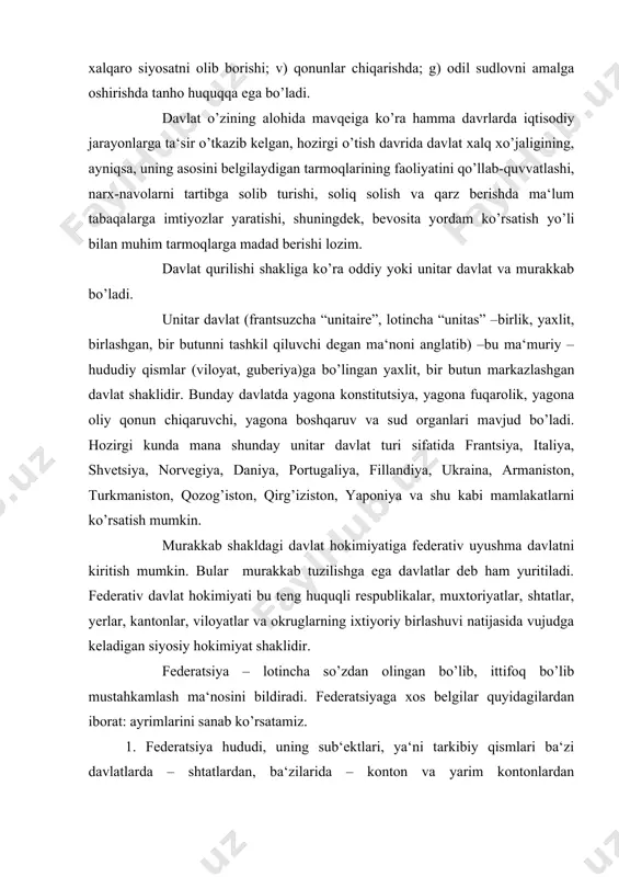 ar, shtatlar, yerlar, kantonlar, viloyatlar va okruglarning ixtiyoriy birlashuvi natijasida vujudga keladigan siyosiy hokimiyat shaklidir. federatsiya – lotincha so’zdan olingan bo’lib, ittifoq bo’lib mustahkamlash ma‘nosini bildiradi. federatsiyaga xos belgilar quyidagilardan iborat: ayrimlarini sanab ko’rsatamiz. 1. federatsiya hududi, uning sub‘ektlari, ya‘ni tarkibiy qismlari ba‘zi davlatlarda – shtatlardan, ba‘zilarida – konton va yarim kontonlardan (shvetsariyada), ba‘zilarida – proviktsiyalaridan (argentina, kanada), yoki yerlardan (olmoniya va avstriya) iborat bo’ladi. 2. federatsiya sub‘ektlari odatda, federativ davlat konstitutiyasiga zid emas, o’z konstitutsiyasining qabul qilish huquqiga ega bo’ladi, lekin ba‘zi bir federativ davlatlarda (masalan: kanadaning proventsiyalari, venesuelaning shtatlari, hindistonning ko’pgina shtatlari) bunday sub‘ektlar o’zlarining mustaqil konstitutsiyalariga ega emas. 3. federatsiya va uning sub‘ektlari vakolatlari o’rtasidagi chegara ittifoq konstitutsiyasida belgilanadi. barcha federativ davlatlarda ikki pog’onali davlat hokimiyati boshqaruvi va sud organlari mavjud. bizning pog’ona federatsiyaning oliy qonun chiqaruvchi, ijrochi va sud hokimiyatlari. ikkinchi pog’ona esa har bir federatsiya sub‘ektining oliy qonun chiqaruvchi va ijro qiluvchi sud hokimiyatidan iborat. …