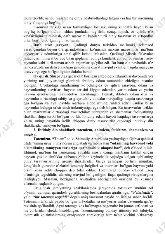 dunyo mavjudligi, marhumlar tiriklar hayotiga ta’sir eta olishi to’g’risidagi g’oyalar yuzaga keldi”. diniy adabiyotlar, xususan avesto, tavrot, injil, shuningdek qur’oni karimda ham insonning yaratilishi, uning yer yuzidagi ilk hayoti o’ziga xos tarzda talqin qilinadi. ularning barchasida dunyo va insoniyatning yagona yaratuvchi (avestoda – axura-mazda, tavrotda – yahve, injilda – ota xudo, qur’onda – alloh) tomonidan yaratilgani bir ovozdan ta’kidlanadi. odamzodning diniy tasavvurlari paydo bo’lishiga kelsak, xudo dastlabki inson – odamni yaratgach, unga ma’lum yo’l-yo’riq va ko’rsatmalar beradi va bu ko’rsatmalar o’z navbatida din deb ataldi. diniy ta’limotga ko’ra, inson boshdan mukammal holda yaratilgan, shunga o’xshash din ham unga mukammal holda berilgan. evolyutsionizm ta’limotiga ko’ra, insonning paydo bo’lishi ham, dinning shakllanishi ham bosqichma-bosqich, soddadan murakkabga qarab rivojlanib borgan. umuman olganda, barcha ilmiy adabiyotlarda dinning paydo bo’lishi borasida bildirilgan fikrlar ilmiy farazlardan iborat bo’lib, ushbu masalaning diniy adabiyotlardagi talqini esa har bir insonning diniy e’tiqodiga bog’liq. insoniyat tarixiga nazar tashlaydigan bo’lsak, uning …