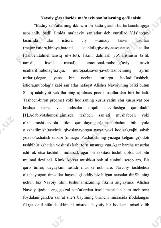 aqqiyotidagi o'rni masalan “farhod va shirin”da farhodning kuch quvvati shu san’atdan foydalanib bo‘rttirilgan. 3)”g‘ulu (ar. qo‘lni boricha baland ko‘tarish) aql bovar qilmaydigan, hayotda ham yuz berishi mumkin emas”. “har qil gulkim,yuzing shavqida olib isladim, yetkach ohim shu’lasi, oni sorig’ gul ayladim” [3]. baytda keltirilishicha, oshiq o‘z yorini sog‘inib, gulni olib hidlagan ekan, qizil gul sariq gulga aylanibdi. bu hayotda yuz berishi umuman mumkin emas. navoiy ijodida mahorat bilan qo‘llangan ma’naviy san’atlar orasida eng mu rakkablaridan biri bu husni ta’lildir. u arabcha “chiroyli dalillash “ degan ma’noni bildiradi. u biron voqea,narsa, holatni unga aloqasi bo‘lmagan bosh bir narsaga o‘xshatish san’atidur. bunda shoir go‘zal bir ifoda keltirib o‘tishi kerak: nomai shavqum ne nav ul oyg‘a yetkay,chunki men, el otin o‘qir hasaddin yozmadim unga unvon. alisher navoiy husni ta’lil ifodasi uchun xizmat qiladigan hayotiy timsollar ning ko‘lamini kengaytirib,o‘zigacha bo‘lgan fors-tojik va turkiy tillarda qo‘llanmagan badiiy timsollarni olib kiradi. alisher navoiy ijodida tamsil san’ati …