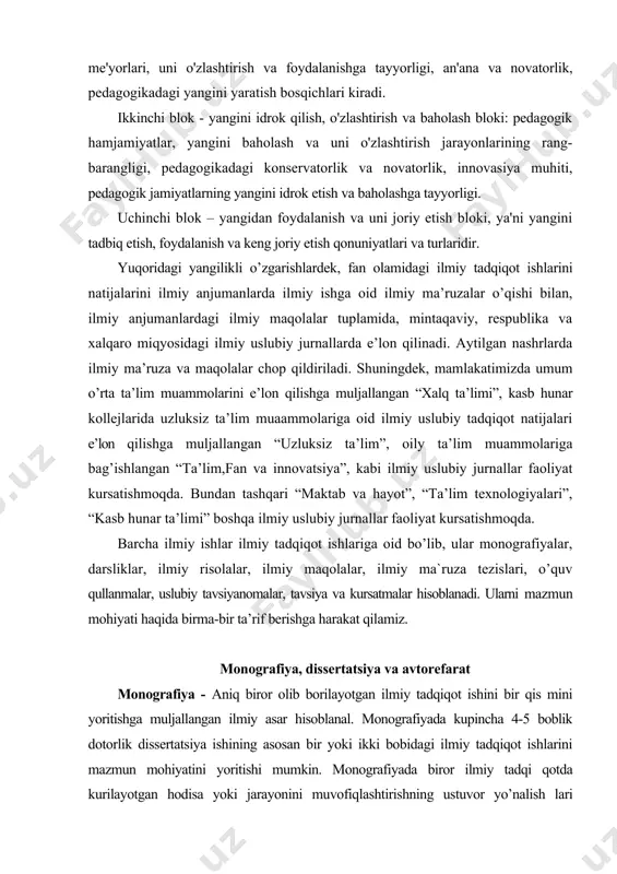 mamlakatimizda umum o’rta ta’lim muammolarini e’lon qilishga muljallangan “xalq ta’limi”, kasb hunar kollejlarida uzluksiz ta’lim muaammolariga oid ilmiy uslubiy tadqiqot natijalari e’lon qilishga muljallangan “uzluksiz ta’lim”, oily ta’lim muammolariga bag’ishlangan “ta’lim,fan va innovatsiya”, kabi ilmiy uslubiy jurnallar faoliyat kursatishmoqda. bundan tashqari “maktab va hayot”, “ta’lim texnologiyalari”, “kasb hunar ta’limi” boshqa ilmiy uslubiy jurnallar faoliyat kursatishmoqda. barcha ilmiy ishlar ilmiy tadqiqot ishlariga oid bo’lib, ular monografiyalar, darsliklar, ilmiy risolalar, ilmiy maqolalar, ilmiy ma`ruza tezislari, o’quv qullanmalar, uslubiy tavsiyanomalar, tavsiya va kursatmalar hisoblanadi. ularni mazmun mohiyati haqida birma-bir ta’rif berishga harakat qilamiz. monografiya, dissertatsiya va avtorefarat monografiya - aniq biror olib borilayotgan ilmiy tadqiqot ishini bir qis mini yoritishga muljallangan ilmiy asar hisoblanal. monografiyada kupincha 4-5 boblik dotorlik dissertatsiya ishining asosan bir yoki ikki bobidagi ilmiy tadqiqot ishlarini mazmun mohiyatini yoritishi mumkin. monografiyada biror ilmiy tadqi qotda kurilayotgan hodisa yoki jarayonini muvofiqlashtirishning ustuvor yo’nalish lari asoslab beriladi. monografiyada biror hodisa, jarayon, tizimining …