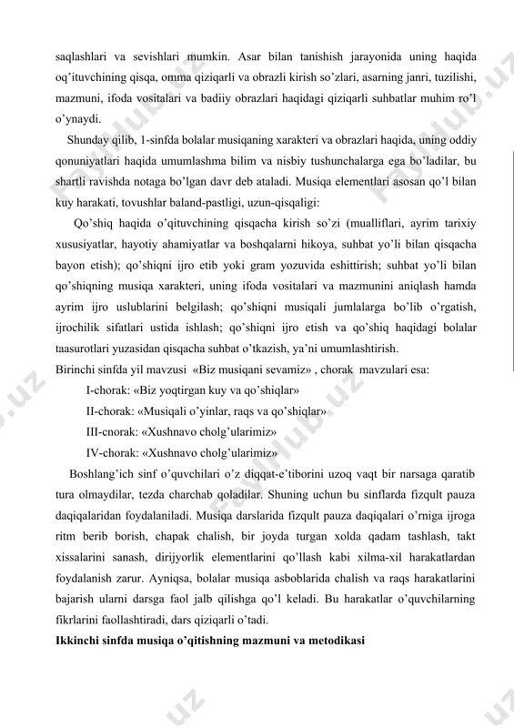 vositalari va mazmunini aniqlash hamda ayrim ijro uslublarini belgilash; qo’shiqni musiqali jumlalarga bo’lib o’rgatish, ijrochilik sifatlari ustida ishlash; qo’shiqni ijro etish va qo’shiq haqidagi bolalar taasurotlari yuzasidan qisqacha suhbat o’tkazish, ya’ni umumlashtirish. birinchi sinfda yil mavzusi «biz musiqani sevamiz» , chorak mavzulari esa: i-chorak: «biz yoqtirgan kuy va qo’shiqlar» ii-chorak: «musiqali o’yinlar, raqs va qo’shiqlar» iii-cnorak: «xushnavo cholg’ularimiz» iv-chorak: «xushnavo cholg’ularimiz» boshlang’ich sinf o’quvchilari o’z diqqat-e’tiborini uzoq vaqt bir narsaga qaratib tura olmaydilar, tezda charchab qoladilar. shuning uchun bu sinflarda fizqult pauza daqiqalaridan foydalaniladi. musiqa darslarida fizqult pauza daqiqalari o’rniga ijroga ritm berib borish, chapak chalish, bir joyda turgan xolda qadam tashlash, takt xissalarini sanash, dirijyorlik elementlarini qo’llash kabi xilma-xil harakatlardan foydalanish zarur. ayniqsa, bolalar musiqa asboblarida chalish va raqs harakatlarini bajarish ularni darsga faol jalb qilishga qo’l keladi. bu harakatlar o’quvchilarning fikrlarini faollashtiradi, dars qiziqarli o’tadi. ikkinchi sinfda musiqa o’qitishning mazmuni va metodikasi 1-sinfda olingan bilim va hosil qilingan …