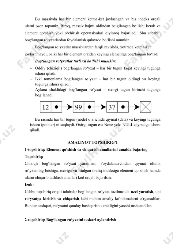 bog‘langan ro‘yxat – oxirgi tugun birinchi tugunga bog‘lanadi. bu rasmda har bir tugun (node) o‘z ichida qiymat (data) va keyingi tugunga ishora (pointer) ni saqlaydi. oxirgi tugun esa none yoki null qiymatga ishora qiladi. amaliyot topshirig’i 1-topshiriq: element qo‘shish va chiqarish amallarini amalda bajaring topshiriq: chiziqli bog‘langan ro‘yxat yaratilsin. foydalanuvchidan qiymat olinib, ro‘yxatning boshiga, oxiriga va istalgan oraliq indeksiga element qo‘shish hamda ularni chiqarib tashlash amallari kod orqali bajarilsin. izoh: ushbu topshiriq orqali talabalar bog‘langan ro‘yxat tuzilmasida uzel yaratish, uni ro‘yxatga kiritish va chiqarish kabi muhim amaliy ko‘nikmalarni o‘rganadilar. bundan tashqari, ro‘yxatni qanday boshqarish kerakligini yaxshi tushunadilar. 2-topshiriq: bog‘langan ro‘yxatni teskari aylantirish topshiriq: chiziqli bog‘langan ro‘yxat teskari tartibda aylantirilsin. ya’ni, birinchi element oxiriga, oxirgi esa boshiga chiqsin. izoh: bu topshiriq orqali talabalar pointerlar bilan ishlashni, ro‘yxat elementlarining yo‘nalishini o‘zgartirish orqali teskari bog‘lash mexanizmini tushunadilar. bu topshiriqni bajarish ko‘p hollarda intervyularda ham so‘raladi. 3-topshiriq: mantiqiy diagramma chizish (manual va dasturiy) topshiriq: …