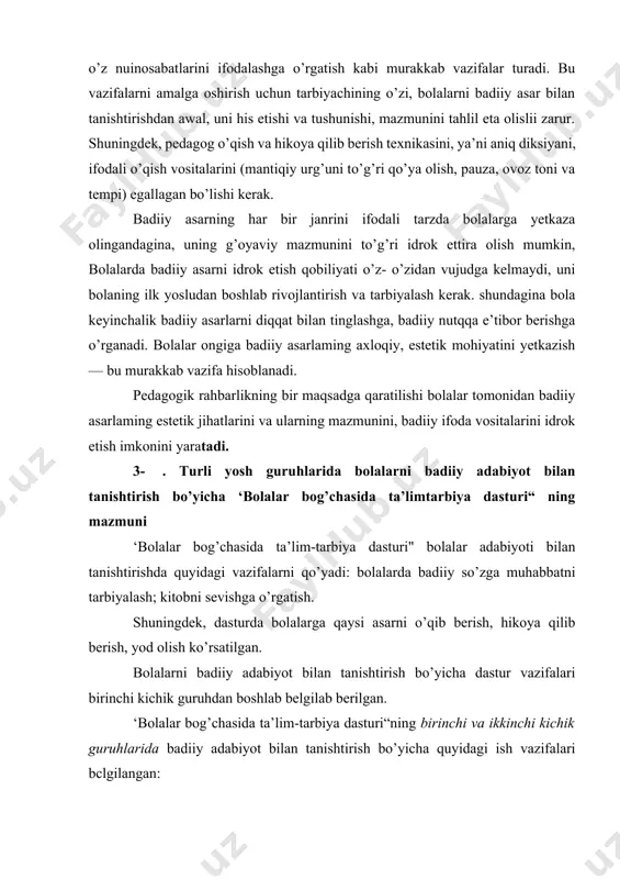 ikning bir maqsadga qaratilishi bolalar tomonidan badiiy asarlaming estetik jihatlarini va ularning mazmunini, badiiy ifoda vositalarini idrok etish imkonini yaratadi. 3- . turli yosh guruhlarida bolalarni badiiy adabiyot bilan tanishtirish bo’yicha ‘bolalar bog’chasida ta’limtarbiya dasturi“ ning mazmuni ‘bolalar bog’chasida ta’lim-tarbiya dasturi" bolalar adabiyoti bilan tanishtirishda quyidagi vazifalarni qo’yadi: bolalarda badiiy so’zga muhabbatni tarbiyalash; kitobni sevishga o’rgatish. shuningdek, dasturda bolalarga qaysi asarni o’qib berish, hikoya qilib berish, yod olish ko’rsatilgan. bolalarni badiiy adabiyot bilan tanishtirish bo’yicha dastur vazifalari birinchi kichik guruhdan boshlab belgilab berilgan. ‘bolalar bog’chasida ta’lim-tarbiya dasturi“ning birinchi va ikkinchi kichik guruhlarida badiiy adabiyot bilan tanishtirish bo’yicha quyidagi ish vazifalari bclgilangan: 1. bolalarda badiiy asarga nisbatan qiziqish uyg’otish. ularni yoshiga. qiziqishlariga nios keladigan asarlar bilan tanishtirish. 2. bolalarda ertak, hikoya, she’rlarni berilib tinglash, tushunish, voqcalar rivojini diqqat bilan kuzatish ko’nikmalarini hosil qilish. 3. asar mazmuni bo’yicha beriladigan savollarga javob berish. qisqa she’rlarni, ertak va hikoyalarning mazmunini buzmay (tarbiyachi bilan birga, …
