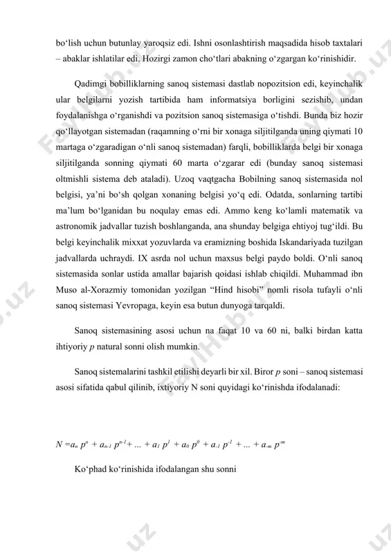 ifodalanadi: n =an pn + an-1 pn-1+ ... + a1 p1 + a0 p0 + a-1 p-1 + ... + a-m p-m ko‘phad ko‘rinishida ifodalangan shu sonni (an an-1 … a1 a0 a-1 … a-m )p kabi yozish ham mumkin (n va m – sonning butun va kasr qismi honalari (razryadlari) soni). sonning bu kabi ifodalanishida har bir raqam qiymati o‘z o‘rniga qarab turli xil bo‘ladi. masalan, o‘nlik sanoq sistemasida 98327 sonida 7 – raqami birlikni, 2 – o‘nlikni, 3 – yuzlikni, 8 – minglikni, 9 – o‘n minglikni ifodalaydi (bu hol faqat o‘nlik sanoq sistemasida): 98327 = 9 ´ 104 + 8 ´ 103 + 3 ´ 102 + 2 ´ 101 + 7 ´ 100 . biror boshqa p – asosli sanoq sistemasida a0, a1, a2 … raqamlar a0, a1p, a2p2,… qiymatlarni bildiradi. bunday ko‘rinishda tuzilgan sanoq sistemalari pozitsiyali sanoq sistemalari deyiladi. ma’lumki, sanoq sistemasidagi raqamlar tartiblangan bo‘ladi. …