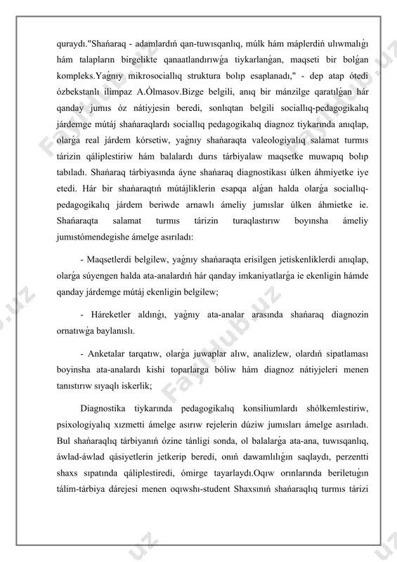 astırıw boyınsha ámeliy jumıstómendegishe ámelge asırıladı: - maqsetlerdi belgilew, yaǵnıy shańaraqta erisilgen jetiskenliklerdi anıqlap, olarǵa súyengen halda ata-analardıń hár qanday imkaniyatlarǵa ie ekenligin hámde qanday járdemge mútáj ekenligin belgilew; - háreketler aldınǵı, yaǵnıy ata-analar arasında shańaraq diagnozin ornatıwǵa baylanıslı. - anketalar tarqatıw, olarǵa juwaplar alıw, analizlew, olardıń sipatlaması boyinsha ata-analardı kishi toparlarga bóliw hám diagnoz nátiyjeleri menen tanıstırıw sıyaqlı iskerlik; diagnostika tiykarında pedagogikalıq konsiliumlardı shólkemlestiriw, psixologiyalıq xızmetti ámelge asırıw rejelerin dúziw jumısları ámelge asırıladı. bul shańaraqlıq tárbiyanıń ózine tánligi sonda, ol balalarǵa ata-ana, tuwısqanlıq, áwlad-áwlad qásiyetlerin jetkerip beredi, onıń dawamlılıǵın saqlaydı, perzentti shaxs sıpatında qáliplestiredi, ómirge tayarlaydı.oqıw orınlarında beriletuǵın tálim-tárbiya dárejesi menen oqıwshı-student shaxsınıń shańaraqlıq turmıs tárizi arasındaǵı baylanıslılıqtıń pedagogikalıq jaqtan támiyinlengenligi hám de bilim alıwshılardıń jetiskenlikleri, olarda jeke pazıyletlerdiń quram tabıwın tezlestiredi. jaslardin’ xulqi tarbiyasi haqqinda. jaslardıń minez-qulqında ushırasatuǵın kemshilikler: agressivlik, huqıqbuzarlıq hám jınayachılıqtıń aldın alıwda oqıw orınlarında beriletuǵın tálim-tárbiyanıtásirin arttırıw jolların qollanıwda shańaraq diagnostikasınıń áhmieti bar.pedagogika hám psixologiya …