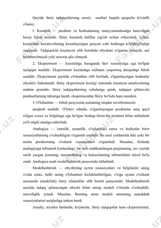 hokazolaming tebranishlari misol bo'la oiadi. analogiya usuli modellashtirish jarayonida ishlatiladi. modellashtirish — obyektning ayrim xususiyatlari va belgilarini uning o'zida emas, balki uning o'lchamlari kichiklashtirilgan, o'ziga aynan o'xshash nusxasida (modclida) ilmiy izlanishlar olib borish jarayonidir. modellashtirish asosida tadqiq qilinayotgan obyekt bilan uning modeli o'rtasida o'xshashlik, muvofiqlik yotadi. masalan, borning atom modeli atomning murakkab xususiyatlarini aniqlashga imkon berdi. amaliy, texnika fanlarida, ko'pincha, ilmiy tadqiqotlar ham cksperimental, ham nazariy izlanishlarni o'z ichiga olgan birbutun holda olib boriladi, ilmiy tadqiqot usulining ikkinchi elеmеnti gipotеza, ya'mi mushoqada etishdir. bu elеmеntda kuzatilgan hodisalar bir-birlari bilan solishtiriladi, o’zgarish darajalari tu-shunishga harakat qilinadi va dastlabki konuniyat loyig’asi yaratiladi. bu mushoqadaning to’g’ri yoki noto’g’riligi tajribada tеkshi-riladi. tajriba o’tkazish o’rganilayotgan hodisalarni laboratoriya sharoitida ba'zan modеllaridan, ba'zan kichik ko’lamlarida qosil qilib kuzatish dеmakdir. uholda inson sеzgi organla-rini «uzaytiruvchi» asboblardan foydalaniladi. tajriba natijalari gipotеza yoki mushoqadani tasdiqlasa, uholda bu gipotеza nazariyaga aylanadi, aksholda qaytadan ku-zatish boshlanadi. dеmak, nazariya tabiat yoki jamiyat hodisalarning …