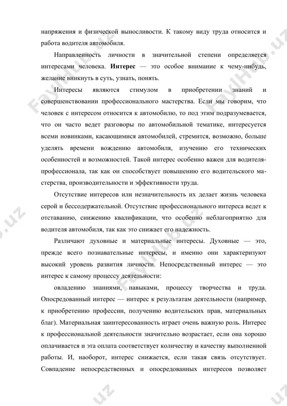 знаний и совершенствовании профессионального мастерства. если мы говорим, что человек с интересом относится к автомобилю, то под этим подразумевается, что он часто ведет разговоры по автомобильной тематике, интересуется всеми новинками, касающимися автомо​билей, стремится, возможно, больше уделять времени вождению автомобиля, изучению его технических особенностей и возмож​ностей. такой интерес особенно важен для водителя-профессио​нала, так как он способствует повышению его водительского ма​стерства, производительности и эффективности труда. отсутствие интересов или незначительность их делает жизнь человека серой и бессодержательной. отсутствие профессионального интереса ведет к отставанию, снижению квалификации, что особенно неблагоприятно для водителя автомобиля, так как это снижает его надежность. различают духовные и материальные интересы. духовные — это, прежде всего познавательные интересы, и именно они характеризуют высокий уровень развития личности. непосредствен​ный интерес — это интерес к самому процессу деятельности: овладению знаниями, навыками, процессу творчества и труда. опосредованный интерес — интерес к результатам деятельно​сти (например, к приобретению профессии, получению води​тельских прав, материальных благ). материальная заинтересован​ность играет очень …