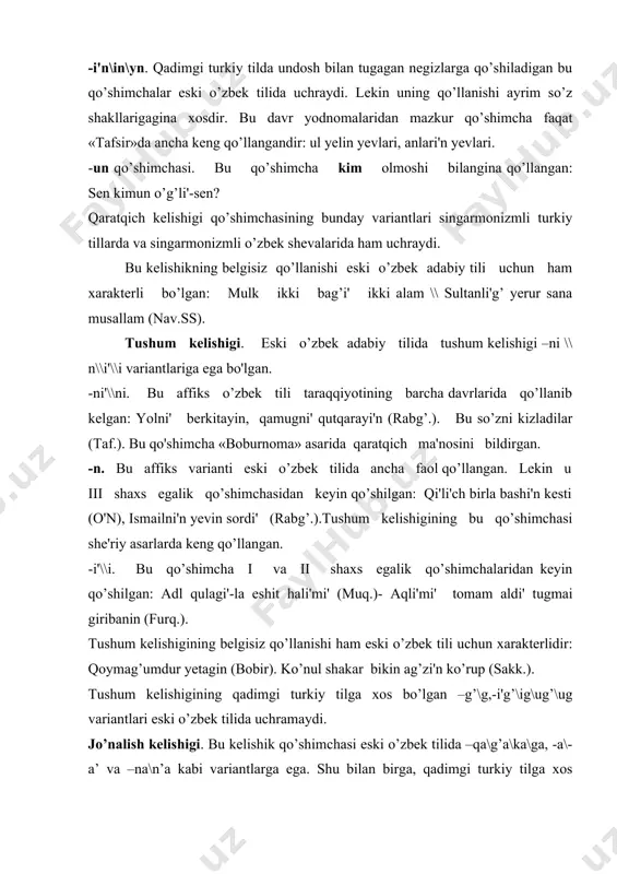 ik qo’shimchasi eski o’zbek tilida –qa\g’a\ka\ga, -a\-a’ va –na\n’a kabi variantlarga ega. shu bilan birga, qadimgi turkiy tilga xos bo'lgan –g’aru\garu\qaru\karu –ra\ra’\ru\ru’ qo’shimchalari ham ayrim yodnomalarda uchraydi. -g’a\ ga varianti unli va jarangli undosh bilan tugagan so’zlarga qo’shiladi, -qa qo’shimchasi jarangsiz undoshlar va undoshlari bilan tugagan negizlarga qo’shiladi: yeykim bari' she'r ahli'g’a sen xan yanli'g’ \\ she'rin bari' she’rlarga sultan yanli'g’ (bobir). xiv-xv asr yodgorliklarida bu tartib buzilgan, ya'ni, -g’a o’rnida -qa qo’shimchasi yoki aksincha qo’llanavergan: ibrahimga i ibrahimqa, avg’a\avqa, otg’a\otqa (rabg’.). -ka\ga. til oldi unlilari qatnashgan negizlarga qo’shiladi. eski o’zbek tilida qay hollarda -qa, qaysi hollarda -ga qo’shimchasining qo’shilishini aniqlash birmuncha qiyin, chunki arab yozuvida bu ikki variant ham (kof) harfi bilan yozilgan. shunga qaramasdan, jarangli va sonor undoshlar va unlilardan so’ng -ga, jarangsiz undoshlardan so'ng -ka qo’shimchasining qo’llanganini fahm qilish mumkin: ko’nglumge dard kelgali...(bn). yelikka menin yashi'm yeti (sh.turk). -o\a bu affikslar undosh bilan tugagan so'zlarga qo’shiladi. lekin …