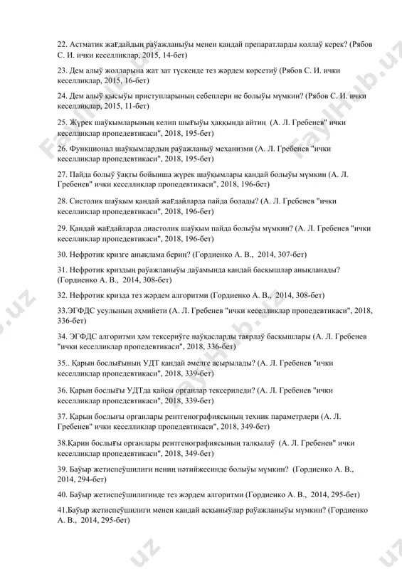 кеселликлар, 2015, 12-бет) 20. дем қысыў приступында шыпакерге шекем медициналық жәрдем көрсетиў (рябов с. и. ички кеселликлар, 2015, 12-бет) 21. дем қысыўдың аўыр приступларын алдыны алыў (рябов с. и. ички кеселликлар, 2015, 13-бет) 22. астматик жағдайдың раўажланыўы менен қандай препаратларды қоллаў керек? (рябов с. и. ички кеселликлар, 2015, 14-бет) 23. дем алыў жолларына жат зат түскенде тез жәрдем көрсетиў (рябов с. и. ички кеселликлар, 2015, 16-бет) 24. дем алыў қысыўы приступларының себеплери не болыўы мүмкин? (рябов с. и. ички кеселликлар, 2015, 11-бет) 25. жүрек шаўкымларының келип шығыўы ҳаққында айтиң (а. л. гребенев" ички кеселликлар пропедевтикаси", 2018, 195-бет) 26. функционал шаўқымлардың раўажланыў механизми (а. л. гребенев "ички кеселликлар пропедевтикаси", 2018, 195-бет) 27. пайда болыў ўақты бойынша жүрек шаўқымлары қандай болыўы мүмкин (а. л. гребенев" ички кеселликлар пропедевтикаси", 2018, 196-бет) 28. систолик шаўқым қандай жағдайларда пайда болады? (а. л. гребенев "ички кеселликлар пропедевтикаси", 2018, 196-бет) 29. қандай жағдайларда диастолик шаўқым пайда болыўы …