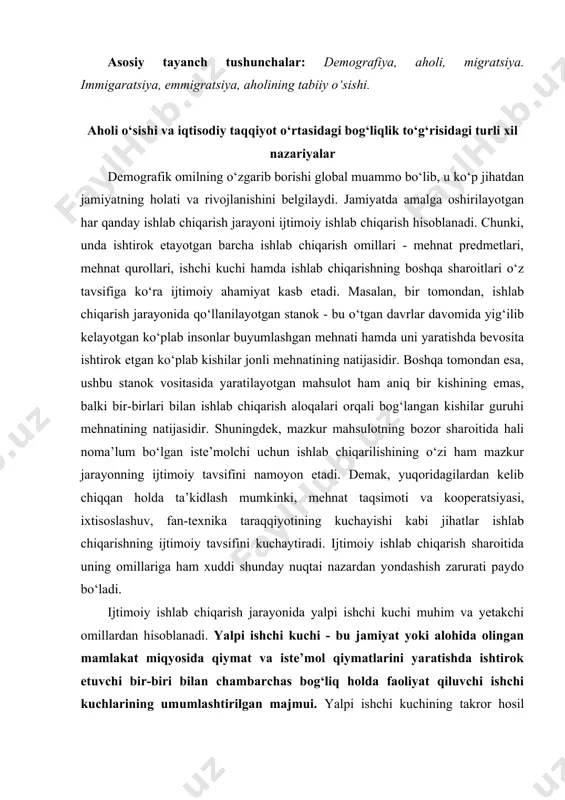 llardan hisoblanadi. yalpi ishchi kuchi - bu jamiyat yoki alohida olingan mamlakat miqyosida qiymat va iste’mol qiymatlarini yaratishda ishtirok etuvchi bir-biri bilan chambarchas bog‘liq holda faoliyat qiluvchi ishchi kuchlarining umumlashtirilgan majmui. yalpi ishchi kuchining takror hosil qilinishi jarayonlarini o‘rganish muhim bo‘lib, bunda eng avvalo ishchi kuchining o‘ziga to‘xtalish maqsadga muvofiqdir. ishchi kuchi- bu insonning mehnatga bo‘lgan aqliy va jismoniy qobiliyatlarining yig‘indisi bo‘lib, jamiyatning asosiy ishlab chiqaruvchi kuchi hisoblanadi. takror ishlab chiqarish jarayonida faqatgina ishlab chiqarishning moddiy-ashyoviy omillarigina emas, balki shaxsiy omili, ya’ni ishchi kuchi ham takror ishlab chiqariladi. ishchi kuchini takror hosil qilish yoki uni takror ishlab chiqarish deganda eng avvalo ishchining mehnat qobiliyatini qayta tiklashi, ya’ni uning ovqatlanishi, kiyinishi, dam olishi va madaniy hordiq chiqarishi tushuniladi. bu esa ishchi uchun oila, uy-joy va boshqa shart-sharoitlar yaratilishi bilan bog‘liqdir. bundan tashqari ishchi va xizmatchilarning hozirgi avlodi ma’lum vaqt o‘tishi bilan qariydi. ularning o‘rinlarini bosadigan o‘rinbosarlar ham tayyorlanishi lozim bo‘ladi. buning …