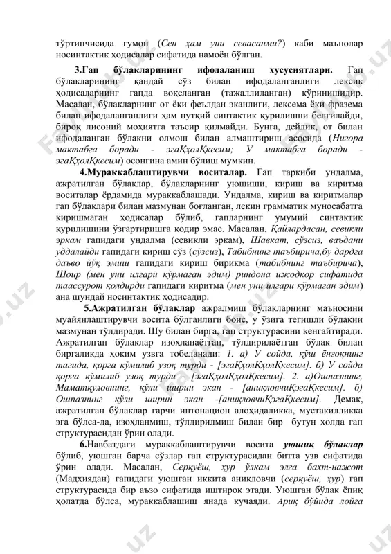 масалан, қайлардасан, севикли эркам гапидаги ундалма (севикли эркам), шавкат, сўзсиз, ваъдани уддалайди гапидаги кириш сўз (сўзсиз), табибнинг таъбирича,бу дардга даъво йўқ эмиш гапидаги кириш бирикма (табибнинг таъбирича), шоир (мен уни илгари кўрмаган эдим) риндона ижодкор сифатида таассурот қолдирди гапидаги киритма (мен уни илгари кўрмаган эдим) ана шундай носинтактик ҳодисадир. 5.ажратилган бўлаклар ажралмиш бўлакларнинг маъносини муайянлаштирувчи восита бўлганлиги боис, у ўзига тегишли бўлакни мазмунан тўлдиради. шу билан бирга, гап структурасини кенгайтиради. ажратилган бўлаклар изоҳланаётган, тўлдирилаётган бўлак билан биргаликда ҳоким узвга тобеланади: 1. а) у сойда, қўш ёнғоқнинг тагида, қорга кўмилиб узоқ турди - [эгақҳолқҳолқкесим]. б) у сойда қорга кўмилиб узоқ турди - [эгақҳолқҳолқкесим]. 2. а)ошпазнинг, маматқуловнинг, қўли ширин экан - [аниқловчиқэгақкесим]. б) ошпазнинг қўли ширин экан -[аниқловчиқэгақкесим]. демак, ажратилган бўлаклар гарчи интонацион алоҳидаликка, мустакилликка эга бўлса-да, изоҳланмиш, тўлдирилмиш билан бир бутун ҳолда гап структурасидан ўрин олади. 6.навбатдаги мураккаблаштирувчи восита уюшиқ бўлаклар бўлиб, уюшган барча сўзлар гап структурасидан битта узв сифатида ўрин …
