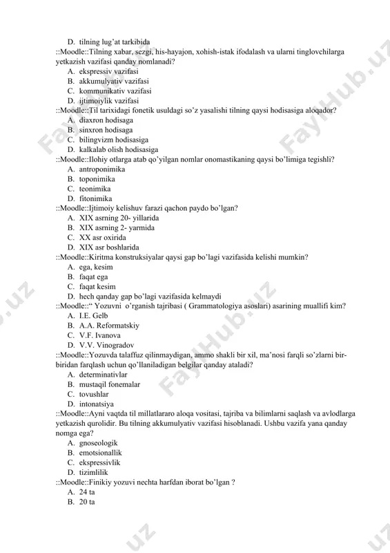 ulativ ::moodle::gapning aktual bo’linishida fikrning ma’lum qismi qanday nomlanadi? a. rema b. sema c. nomema d. tema ::moodle::ijtimoiy hayotda ro’y beradigan o’zgarishlar dastlab tilning qaysi qismida o’z aksini topadi? a. tilning fonetik sistemasida b. tilning morfologik strukturasida c. tilning grammatik tizimida d. tilning lug’at tarkibida ::moodle::tilning xabar, sezgi, his-hayajon, xohish-istak ifodalash va ularni tinglovchilarga yetkazish vazifasi qanday nomlanadi? a. ekspressiv vazifasi b. akkumulyativ vazifasi c. kommunikativ vazifasi d. ijtimoiylik vazifasi ::moodle::til tarixidagi fonetik usuldagi so’z yasalishi tilning qaysi hodisasiga aloqador? a. diaxron hodisaga b. sinxron hodisaga c. bilingvizm hodisasiga d. kalkalab olish hodisasiga ::moodle::ilohiy otlarga atab qo’yilgan nomlar onomastikaning qaysi bo’limiga tegishli? a. antroponimika b. toponimika c. teonimika d. fitonimika ::moodle::ijtimoiy kelishuv farazi qachon paydo bo’lgan? a. xix asrning 20- yillarida b. xix asrning 2- yarmida c. xx asr oxirida d. xix asr boshlarida ::moodle::kiritma konstruksiyalar qaysi gap bo’lagi vazifasida kelishi mumkin? a. ega, kesim b. faqat ega c. faqat …