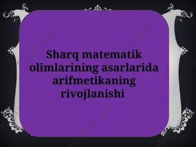 sharq matematik oliymlarining asarlarida arifmetika ning rivojlanishi — PPTX