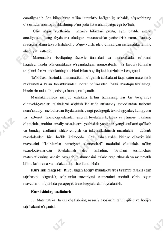 va axborot texnologiyalaridan unumli foydalanish, tabiiy va ijtimoiy fanlarni o’qitishda, muhim amaliy masalalarni yechishda yangidan-yangi usullarni qo’llash va bunday usullarni ishlab chiqish va takomillashtirish masalalari dolzarb masalalardan biri bo’lib kelmoqda. shu sabab ushbu bitiruv loihaviy ishi mavzusini “to’plamlar nazariyasi elementlari” modulini o’qitishda ta’lim texnologiyalaridan foydalanish deb tanladim. to’plam tushunchasi matematikaning asosiy tayanch tushunchsini talabalarga etkazish va mаtеmаtik bilim, ko’nikmа vа mаlаkаlаrini shаkllаntirishdir. kurs ishi maqsadi: rivojlangan horijiy mamlakatlarda ta’limni tashkil etish tajribasini o’rganish, to’plamlar nazariyasi elementlari moduli o’rin olgan mavzularni o’qitishda pedagogik texnologiyalardan foydalanish. kurs ishining vazifalari: 1. matematika fanini o’qitishning nazariy asoslarini tahlil qilish va horijiy tajribalarni o’rganish. 2. to’plamlar nazariyasi elementlari modulidan o’rin olgan mavzularni pedagogik texnologiyalar asosida ishlab chiqish. 3. to’plamlar nazariyasi elementlari modulidan o’rin olgan mavzular yuzasidan o’quvchilarning bilish faoliyatini faollashtirish yo’llarini ishlab chiqish. kurs ishining ob’ekti: to’plam va ular ustida ammallar modulini o’quvchilargaga o’qitish jarayoni. kurs ishining predmeti: to’plamlar nazariyasi elementlari modulining mazmuni, o’qitish metodlari, …