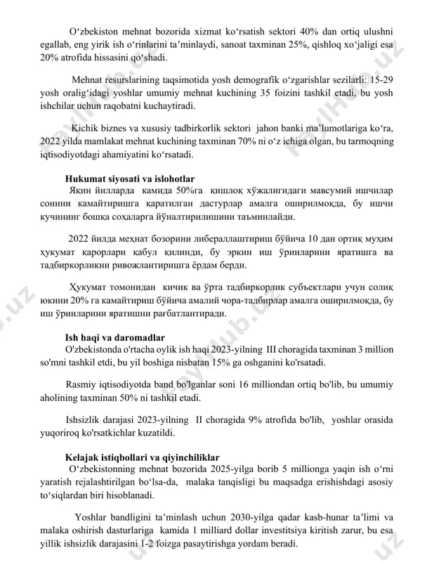 shloq xoʻjaligi esa 20% atrofida hissasini qoʻshadi. mehnat resurslarining taqsimotida yosh demografik oʻzgarishlar sezilarli: 15-29 yosh oraligʻidagi yoshlar umumiy mehnat kuchining 35 foizini tashkil etadi, bu yosh ishchilar uchun raqobatni kuchaytiradi. kichik biznes va xususiy tadbirkorlik sektori jahon banki ma’lumotlariga koʻra, 2022 yilda mamlakat mehnat kuchining taxminan 70% ni oʻz ichiga olgan, bu tarmoqning iqtisodiyotdagi ahamiyatini koʻrsatadi. hukumat siyosati va islohotlar яқин йилларда камида 50%га қишлоқ хўжалигидаги мавсумий ишчилар сонини камайтиришга қаратилган дастурлар амалга оширилмоқда, бу ишчи кучининг бошқа соҳаларга йўналтирилишини таъминлайди. 2022 йилда меҳнат бозорини либераллаштириш бўйича 10 дан ортиқ муҳим ҳукумат қарорлари қабул қилинди, бу эркин иш ўринларини яратишга ва тадбиркорликни ривожлантиришга ёрдам берди. ҳукумат томонидан кичик ва ўрта тадбиркорлик субъектлари учун солиқ юкини 20% га камайтириш бўйича амалий чора-тадбирлар амалга оширилмоқда, бу иш ўринларини яратишни рағбатлантиради. ish haqi va daromadlar o'zbekistonda o'rtacha oylik ish haqi 2023-yilning iii choragida taxminan 3 million so'mni tashkil etdi, bu yil boshiga …