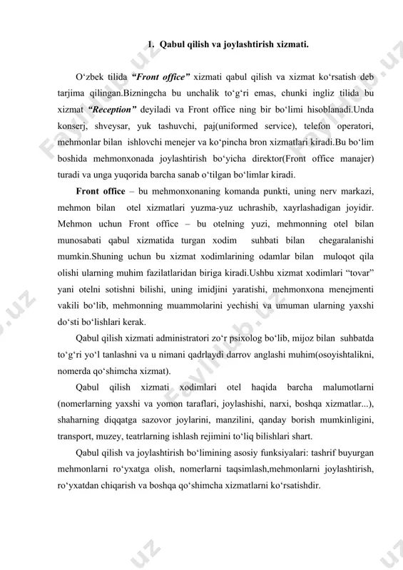 lishlari shart. qabul qilish va joylashtirish bo‘limining asosiy funksiyalari: tashrif buyurgan mehmonlarni ro‘yxatga olish, nomerlarni taqsimlash,mehmonlarni joylashtirish, ro‘yxatdan chiqarish va boshqa qo‘shimcha xizmatlarni ko‘rsatishdir. qabul qilish xizmati otel xollida joylashgan bo‘lishi shart.iloji bo‘lsa, qabul xizmati klerklari o‘z ish joylaridan liftni ko‘rib turishlari lozim.bu mijozlar va yuklar ustidan qo‘shimcha nazoratni olib borish imkonini beradi. front office kechayu-kunduz uch smenada ishlaydi: birinchisi-7.00-15.00gacha; ikkinchisi-15.00-23.00 gacha; uchinchisi-23.00-ertalab 7 gacha.albatta tungi smena qisqartirilgan tarkibda ishlaydi. front office da sanab o‘tilgan bo‘limlardan tashqari mehmonxona kassasi ham kiradi va u ikki tomonga, yani qabul bo‘limi va buxgalteriyaga bo‘y sunadi. xuddi shunday bron xizmatini front office manajer va marketing bo‘limi nazorat qiladi. front office mijozlar, ularning tabi, qadriyatlari, tug‘ilgan kuni haqida axborot yig‘adi va saqlaydi.mehmonlar haqidagi axborotlar va vip mijozlar bilan ishlarni mehmonlar bilan ishlovchi menejer(quest relation manajer), juda muhim mehmonlarni bosh direktorning o‘zi kutib olishi mumkin. teatr va muzeylarga chiptaga buyurtma berish, transferni tashkil qilish(aeroportdan otelga yoki …