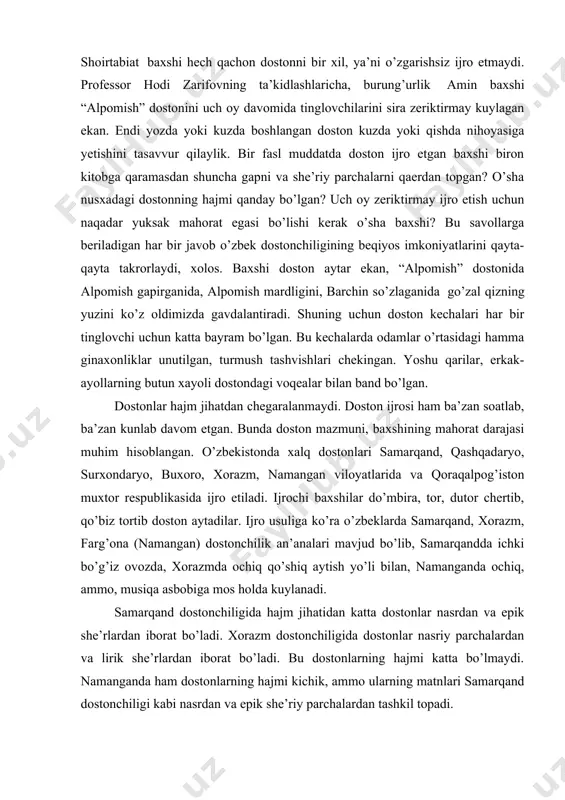 diiy so’z ustasi hamdir. shoirtabiat baxshi hech qachon dostonni bir xil, ya’ni o’zgarishsiz ijro etmaydi. professor hodi zarifovning ta’kidlashlaricha, burung’urlik amin baxshi “alpomish” dostonini uch oy davomida tinglovchilarini sira zeriktirmay kuylagan ekan. endi yozda yoki kuzda boshlangan doston kuzda yoki qishda nihoyasiga yetishini tasavvur qilaylik. bir fasl muddatda doston ijro etgan baxshi biron kitobga qaramasdan shuncha gapni va she’riy parchalarni qaerdan topgan? o’sha nusxadagi dostonning hajmi qanday bo’lgan? uch oy zeriktirmay ijro etish uchun naqadar yuksak mahorat egasi bo’lishi kerak o’sha baxshi? bu savollarga beriladigan har bir javob o’zbek dostonchiligining beqiyos imkoniyatlarini qayta-qayta takrorlaydi, xolos. baxshi doston aytar ekan, “alpomish” dostonida alpomish gapirganida, alpomish mardligini, barchin so’zlaganida go’zal qizning yuzini ko’z oldimizda gavdalantiradi. shuning uchun doston kechalari har bir tinglovchi uchun katta bayram bo’lgan. bu kechalarda odamlar o’rtasidagi hamma ginaxonliklar unutilgan, turmush tashvishlari chekingan. yoshu qarilar, erkak-ayollarning butun xayoli dostondagi voqealar bilan band bo’lgan. dostonlar hajm jihatdan chegaralanmaydi. doston ijrosi …