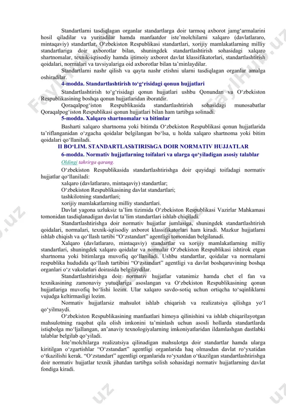 a atrof muhitni ifloslanishdan va boshqa zararli ta’sirlardan muhofaza qilish sohasida — o‘zbekiston respublikasi ekologiya va atrof-muhitni muhofaza qilish davlat qo‘mitasi; tibbiyot uchun mo‘ljallangan mahsulotlar, shu jumladan dori vositalari, tibbiy buyumlar, tibbiy texnika sohasida, shuningdek o‘zbekiston respublikasida ishlab chiqarilayotgan, shu jumladan import bo‘yicha yetkazib berilayotgan mahsulotlarda inson uchun zararli moddalar mavjudligini aniqlash masalalarida — o‘zbekiston respublikasi sog‘liqni saqlash vazirligi; mudofaa qobiliyatini va safarbarlik tayyorgarligini ta’minlash, mudofaa ahamiyatiga molik mahsulotlar sohasida — o‘zbekiston respublikasi mudofaa vazirligi amalga oshiradi. ushbu qonunga muvofiq davlat boshqaruvi organlari o‘z vakolatlari doirasida standartlarni ishlab chiqadi, tasdiqlaydi va nashr etadi. 3-modda. standartlashtirish ishlarini o‘tkazish “o‘zstandart” agentligi ushbu qonunga muvofiq standartlashtirish ishlarini o‘tkazishning umumiy qoidalarini, manfaatdor tomonlarning davlat boshqaruv organlari, jamoat birlashmalari bilan olib boradigan hamkorlikdagi ishining shakl va usullarini belgilaydi. “o‘zstandart” agentligi, o‘zbekiston respublikasi qurilish vazirligi, o‘zbekiston respublikasi ekologiya va atrof-muhitni muhofaza qilish davlat qo‘mitasi, o‘zbekiston respublikasi sog‘liqni saqlash vazirligi va o‘zbekiston respublikasi mudofaa vazirligi standartlashtirish ishlarini …
