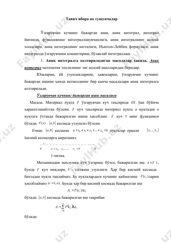 л аниқ интеграл ва унинг асосий хоссалари режа: 1. аниқ интегралга келтириладиган масалалар ҳақида. 2. аниқ интегралнинг таърифи ва унинг геометрик маъноси. 3. аниқ интегралнинг асосий хоссалари. 4. аниқ интегрални ҳисоблаш. нъютон-лейбниц формуласи. таянч ибора ва тушунчалар ўзгарувчан кучнинг бажарган иши, аниқ интеграл, интеграл йиғинди, функциянинг интегралланувчанлиги, аниқ интегралнинг асосий хоссалари, аниқ интегралнинг катталиги, нъютон-лейбнц формуласи, аниқ интегралда ўзгарувчини алмаштириш, бўлаклаб интеграллаш. 1. аниқ интегралга келтириладиган масалалар ҳақида. аниқ интеграл математик таҳлилнинг энг асосий амалларидан биридир. юзаларни, ёй узунликларини, ҳажмларни, ўзгарувчан кучнинг бажарган ишини ҳамда иқтисоднинг бир қанча масалалари аниқ интегралга келтирилади. ўзгарувчан кучнинг бажарган иши масаласи масала. материал нуқта ўзгарувчан куч таъсирида ўқи бўйича ҳаракатланаётган бўлсин. куч таъсирида материал нуқта а нуқтадан в нуқтага ўтганда бажарилган ишни ҳисобланг. куч нинг функцияси бўлади. кесмада узлуксиз бўлсин. ечиш: кесмани нуқталар орқали šисмий кесмаларга ажратамиз. 1-чизма. механикадан маълумки куч ўзгармас бўлса, бажарилган иш , бунда куч миқдори, l - силжиш узунлиги. ҳар …