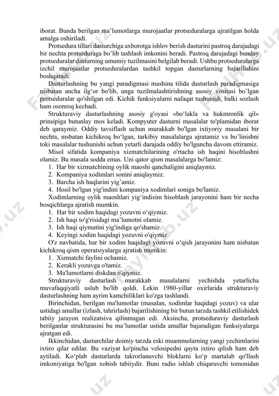 ing tabiiy rivojidagi navbatdagi pog‘onadir. vaqt o'tishi bilan qaysi uslublar ishlash uchun qulay-u, qaysinisi noqulay ekanini aniqlash oson bo'lib bordi. omy eng muvaffaqiyatli, vaqt sinovidan o‘tgan uslublarni o'zida samarali mujassam etadi. dastlab dasturlar kommutatsiya bloki orqali kompyuterning asosiy xotirasiga to‘g‘ridan to‘g‘ri kiritilar edi. dasturlar mashina tillarida ikkilik tasavvurda yozilar edi. dasturlarni mashina tilida yozishda tez-tez xatolarga yo'l qo'yilar edi, buning ustiga ularni tizimalashtirishning imkoni bo'lmagani tufayli kodni kuzatib borish amalda deyarli mumkin bo’lmagan hol edi. bundan tashqari, mashina kodlaridagi dasturni tushunish g’oyat murakkab edi. vaqt o‘tishi bilan kompyuterlar tobora kengroq qo'llana boshlandi hamda yuqoriroq darajadagi protsedura tillari paydo bo’ldi. bularning dastlabkisi fortran tili edi. biroq omyning rivojiga asosiy ta’sirni keyinroq paydo bo‘lgan. masalan, algol kabi protsedura tillari ko‘rsatdi. protseduraviy yondoshuv. shu vaqtgacha dasturlar berilgan ma'lumotlar ustida biror-bir amal bajaruvchi protseduralar ketma-ketligidan iborat edi. protsedura yoki funksiya ham o'zida aniqlangan ketma-ket bajariluvchi komandalar to'plamidan iborat. bunda berilgan ma’lumotlarga murojaatlar protseduralarga ajratilgan …
