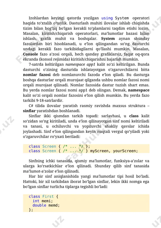nomlar fazosi deb nomlanuvchi fazoda e’lon qiladi. bu dasturga boshqa dasturlar orqali murojaat qilganda ushbu nomlar fazosi nomi orqali murojaat qilinadi. nomlar fazosida dastur tuzish shart emas. bu yerda nomlar fazosi nomi app1 deb olingan. demak, namespace kalit so’zi orqali nomlar fazosini e’lon qilish mumkin. bu yerda fazo tarkibi 9-18-satrlardir. c# tilida ilovalar yaratish rasmiy ravishda maxsus struktura – sinflar yaratishdan boshlanadi. sinflar ikki qismdan tarkib topadi: sarlavhasi, u class kalit so’zidan so’ng kiritiladi, unda e’lon qilinayotgan sinf nomi keltiriladi va tanasi, u ochiluvchi va yopiluvchi shakliy qavslar ichida joylashadi. sinf e’lon qilingandan keyin nuqtali vergul qo’yiladi yoki o’zgaruvchilar ro’yxati beriladi: class screen { /* ... */ }; class screen { /* ... */ } myscreen, yourscreen; sinfning ichki tanasida, qismiy ma’lumotlar, funksiya-a’zolar va ularga ko’rsatkichlar e’lon qilinadi. shunday qilib sinf tanasida ma’lumot-a’zolar e’lon qilinadi. har bir sinf aniqlanishida yangi ma’lumotlar tipi hosil bo’ladi. hattoki, bir xil tarkibdan iborat bo’lgan …
