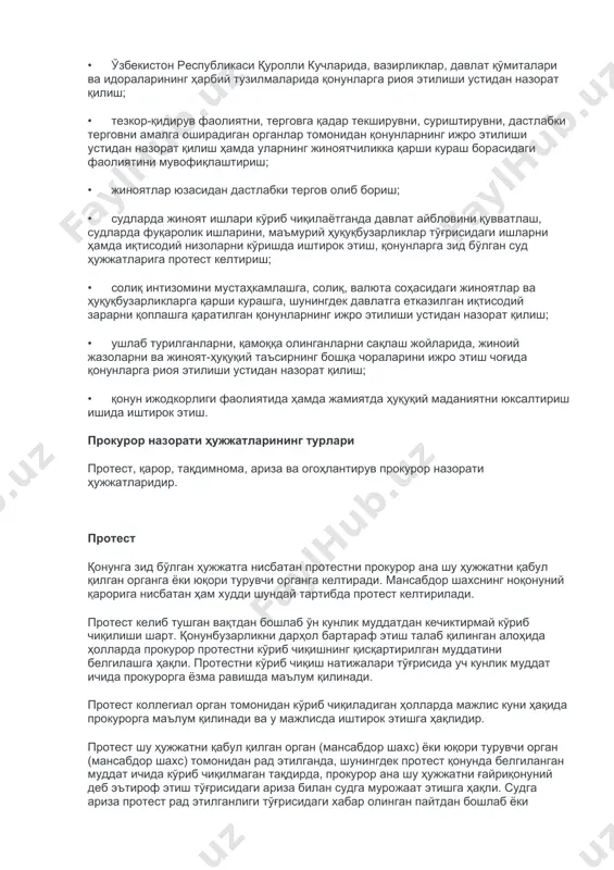 ати ҳужжатларидир. протест қонунга зид бўлган ҳужжатга нисбатан протестни прокурор ана шу ҳужжатни қабул қилган органга ёки юқори турувчи органга келтиради. мансабдор шахснинг ноқонуний қарорига нисбатан ҳам худди шундай тартибда протест келтирилади. протест келиб тушган вақтдан бошлаб ўн кунлик муддатдан кечиктирмай кўриб чиқилиши шарт. қонунбузарликни дарҳол бартараф этиш талаб қилинган алоҳида ҳолларда прокурор протестни кўриб чиқишнинг қисқартирилган муддатини белгилашга ҳақли. протестни кўриб чиқиш натижалари тўғрисида уч кунлик муддат ичида прокурорга ёзма равишда маълум қилинади. протест коллегиал орган томонидан кўриб чиқиладиган ҳолларда мажлис куни ҳақида прокурорга маълум қилинади ва у мажлисда иштирок этишга ҳақлидир. протест шу ҳужжатни қабул қилган орган (мансабдор шахс) ёки юқори турувчи орган (мансабдор шахс) томонидан рад этилганда, шунингдек протест қонунда белгиланган муддат ичида кўриб чиқилмаган тақдирда, прокурор ана шу ҳужжатни ғайриқонуний деб эътироф этиш тўғрисидаги ариза билан судга мурожаат этишга ҳақли. судга ариза протест рад этилганлиги тўғрисидаги хабар олинган пайтдан бошлаб ёки протестни кўриб чиқиш учун қонунда …