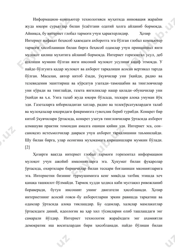 ологик ва ҳар хил тўсиқларни олиб ташлашдаги энг самарали йўлдир. интернет технологик жараёндаги энг ахамиятли демократик иш воситалардан бири ҳисобланади. пайдо бўлиши билан ахборот аксарият дунё одамларининг потенциал имкониятига айланиб бормоқда.телеграф, телефон, радио, телевидения ва компьютер техникалар чамбарчас боғланган ҳолда барча глобал коммуникациялар ягона бутунликда интеграллашади. бу ерда гап ахборотни тарқатиш механизми, одамларни бирлаштириш, масофа, вақт, давлат ва кўплаб шунга ўхшаш чегаралар мавжудлигидан қатъий назар уларнинг ўзаро мулоқотда бўлишлари тўғрисида кетмоқда. интернет беҳисоб миқдордаги ахборотларга эга бўлган ҳолда, истеъмолчиларга катта информацион хизмат спектрини тақдим этади. уни шартли равишда икки категорияга бўлиш мумкин: тармоқ абонетлари аро ахборот алмашуви; ахборотни қидириш ва тармоқ маълумотлар базасидан фойдаланиш. [7] тармоқ абонентлариаро асосий алоқа хизматига қуйидагилар киради. · telnet–узоқда туриб тармоқдаги истаган компьютерни бошқариш режими, яъни абонентга тармоқдаги хоҳлаган эҳм да худди ўзиники каби, ишлаш имконини беради ftp(file tragsftr protocol)–абонентга тармоқдаги истаган компьютерда матнли ва иккилик файллар билан ўзаро мулоқот қилишга шароит яратиб берувчи файллар …