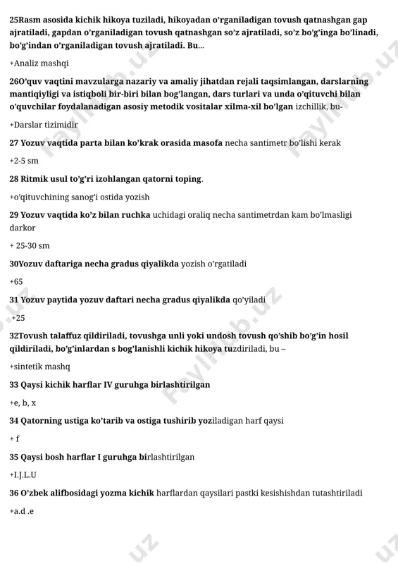 harflardan qaysilari pastki kesishishdan tutashtiriladi +a.d .e 37 o’zbek alifbosidagi yozma kichik harflardan qaysilari oʻrta qismidan kesishishdan tutashtiriladi + b, f, g, j 38 qaysi javobda qator oralig’ining ustki chizig’idan boshlanadigan harflar to’g’ri berilgan .i.j.m.np 39 3-4-sinflarda har bir ona tili darsining qancha daqiqasi husnixatga ajratiladi +8-10 daqiqasi 40 qaysi javobda yozuvning grafik me’yorlari to’g’ri keltirilgan? +harflar elementining qiyaligi, ulanishi, eni, boʻyi, chiziqlar orasidagi holati, harflar va so’zlar orasidagi oraliq masofalarni 41 ona tili o’qitish metodikasining predmeti ko’rsatilgan javobni toping. +ta’lim berish jarayonida ona tilini egallash 42 boshlang’ich sinf ona tili o’qitish metodikasining vazifasi qaysi qatorda berilgan +o’quvchilaming og’zaki va yozma nutqining to’g’ri shakllanishiga g’amxo’rlik qilish. 43ona tili ta’lim tizimining qaysi bosqichlarida o’rgatiladi +maktabgacha tarbiya, boshlang’ich ta’lim, o’rta maktab, kollej va oliy o’quv yurtlarida 44 ona tili o’qitish metodikasining asosiy bo’limlari izchil va to’liq berilgan javobni toping. +savod o’rgatish metodikasi, o’qish metodikasi, grammatika, fonetika, so’z yasalishi va imlo metodikasi, o’quvchilarning …