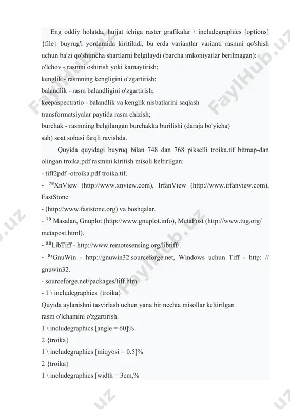 o'plamini taqdim etadi (quyida keltirilgan misol). eng oddiy holatda, hujjat ichiga raster grafikalar \ includegraphics [options] {file} buyrug'i yordamida kiritiladi, bu erda variantlar varianti rasmni qo'shish uchun ba'zi qo'shimcha shartlarni belgilaydi (barcha imkoniyatlar berilmagan): o'lchov - rasmni oshirish yoki kamaytirish; kenglik - rasmning kengligini o'zgartirish; balandlik - rasm balandligini o'zgartirish; keepaspectratio - balandlik va kenglik nisbatlarini saqlash transformatsiyalar paytida rasm chizish; burchak - rasmning belgilangan burchakka burilishi (daraja bo'yicha) sah) soat sohasi farqli ravishda. quyida quyidagi buyruq bilan 748 dan 768 pikselli troika.tif bitmap-dan olingan troika.pdf rasmini kiritish misoli keltirilgan: - tiff2pdf -otroika.pdf troika.tif. - ⁷⁸xnview (http://www.xnview.com), irfanview (http://www.irfanview.com), faststone - (http://www.faststone.org) va boshqalar. - ⁷⁹ masalan, gnuplot (http://www.gnuplot.info), metapost (http://www.tug.org/ metapost.html). - ⁸⁰libtiff - http://www.remotesensing.org/libtiff/. - ⁸¹gnuwin - http://gnuwin32.sourceforge.net, windows uchun tiff - http: // gnuwin32. - sourceforge.net/packages/tiff.htm. - 1 \ includegraphics {troika} quyida aylanishni tasvirlash uchun yana bir nechta misollar keltirilgan rasm o'lchamini o'zgartirish. 1 \ includegraphics [angle …