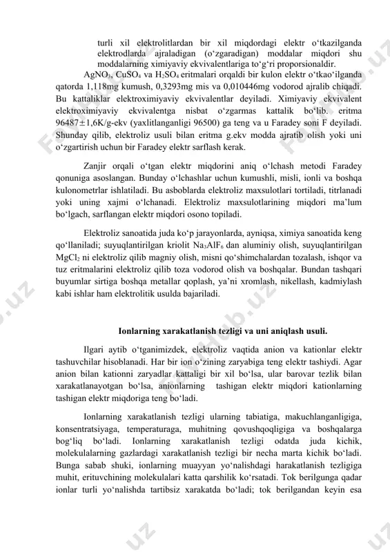 a uni aniqlash usuli. ilgari aytib o‘tganimizdek, elektroliz vaqtida anion va kationlar elektr tashuvchilar hisoblanadi. har bir ion o‘zining zaryabiga teng elektr tashiydi. agar anion bilan kationni zaryadlar kattaligi bir xil bo‘lsa, ular barovar tezlik bilan xarakatlanayotgan bo‘lsa, anionlarning tashigan elektr miqdori kationlarning tashigan elektr miqdoriga teng bo‘ladi. ionlarning xarakatlanish tezligi ularning tabiatiga, makuchlanganligiga, konsentratsiyaga, temperaturaga, muhitning qovushqoqligiga va boshqalarga bog‘liq bo‘ladi. ionlarning xarakatlanish tezligi odatda juda kichik, molekulalarning gazlardagi xarakatlanish tezligi bir necha marta kichik bo‘ladi. bunga sabab shuki, ionlarning muayyan yo‘nalishdagi harakatlanish tezligiga muhit, erituvchining molekulalari katta qarshilik ko‘rsatadi. tok berilgunga qadar ionlar turli yo‘nalishda tartibsiz xarakatda bo‘ladi; tok berilgandan keyin esa anionlar anod tomonga xarakatlanadi. bu tartibli xarakatga erituvchining tartibsiz harakatda bo‘lgan molekulalari qarshilik ko‘rsatadi. ionlarning xarakatlanish tezligini aniqlashning turli usullari bor. eng oddiy usul rangli ionlarning xarakatlanish tuzligini aniqlash usulidir. u-simon nayga ikkita elektrod taxminan 1/3 qismiga qadar kaliy xlorid eritmasi quyiladi, ajratgich voronkasiga esa ionlaridan …