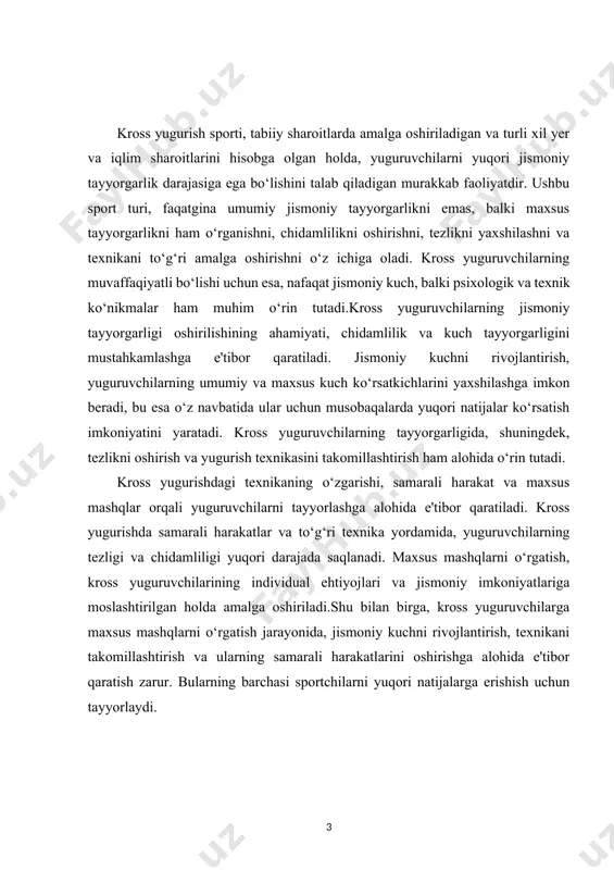 xos, maxsus tayyorgarlikni ham talab qiladi. kross yuguruvchilarning jismoniy va texnik tayyorgarligini oshirish, ularni musobaqalarda yuqori natijalarga erishishga tayyorlaydi.shuningdek, kross yugurishning dolzarbligi shundaki, bu sport turi jamiyatda sog‘lom turmush tarzini targ‘ib qiladi. kross yugurish orqali nafaqat professional sportchilar, balki oddiy fuqarolar ham jismoniy holatini yaxshilab, sog‘lom va faollikni o‘z hayotiga kiritishi mumkin. shu sababli, kross yuguruvchilarning jismoniy tayyorgarligi va maxsus mashqlar orqali o‘qitilishi, nafaqat sportchi, balki keng jamoatchilik uchun ham dolzarb masaladir. kurs ishining maqsadi – kross yuguruvchilarning jismoniy tayyorgarligini oshirish, chidamlilik va kuch tayyorgarligini mustahkamlash hamda maxsus mashqlar orqali yuguruvchilarning texnik va jismoniy ko‘nikmalarini rivojlantirish jarayonlarini o‘rganishdan iboratdir. ushbu kurs ishida, kross yugurish sportining o‘ziga xos xususiyatlari, sportchilarni tayyorlashda qo‘llaniladigan usullar, shuningdek, jismoniy tayyorgarlikning muhim komponentlari – chidamlilik, kuch va tezlikni oshirishga qaratilgan maxsus mashqlar tahlil qilinadi. kurs ishining asosiy maqsadi, kross yuguruvchilarining muvaffaqiyatli tayyorgarligini ta’minlash uchun zarur bo‘lgan metodik yondashuvlarni aniqlash, ularning jismoniy va texnik tayyorgarligini rivojlantirishga oid …